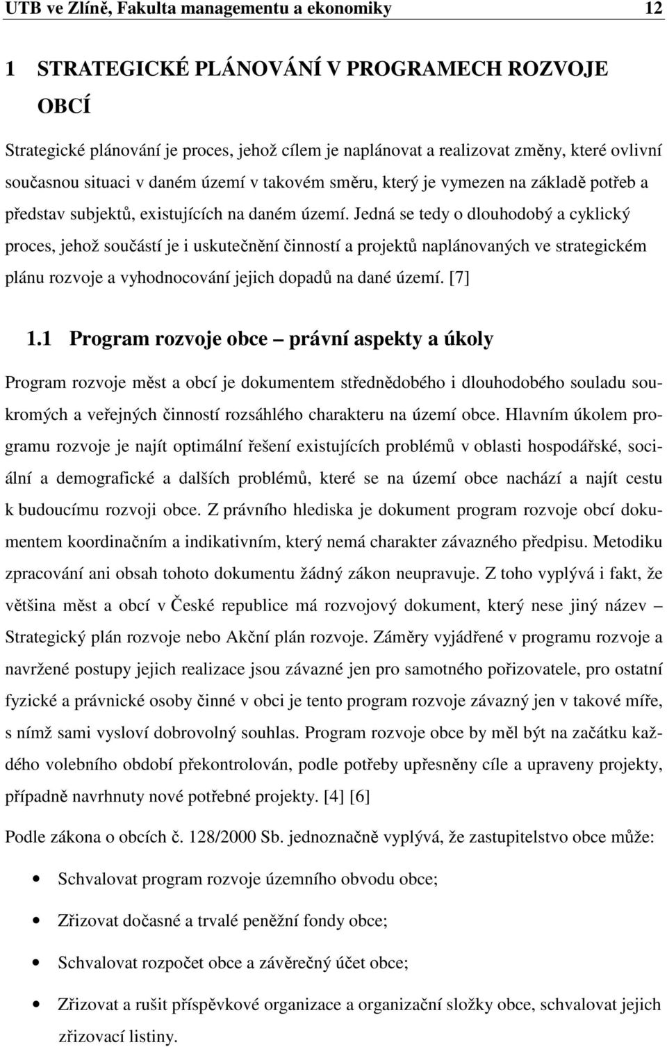 Jedná se tedy o dlouhodobý a cyklický proces, jehož součástí je i uskutečnění činností a projektů naplánovaných ve strategickém plánu rozvoje a vyhodnocování jejich dopadů na dané území. [7] 1.