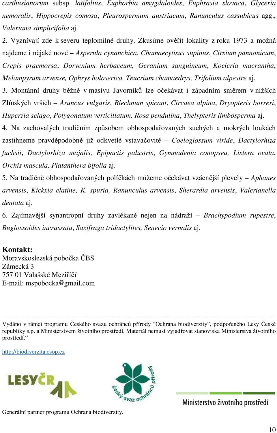 Zkusíme ověřit lokality z roku 1973 a možná najdeme i nějaké nové Asperula cynanchica, Chamaecytisus supinus, Cirsium pannonicum, Crepis praemorsa, Dorycnium herbaceum, Geranium sanguineum, Koeleria