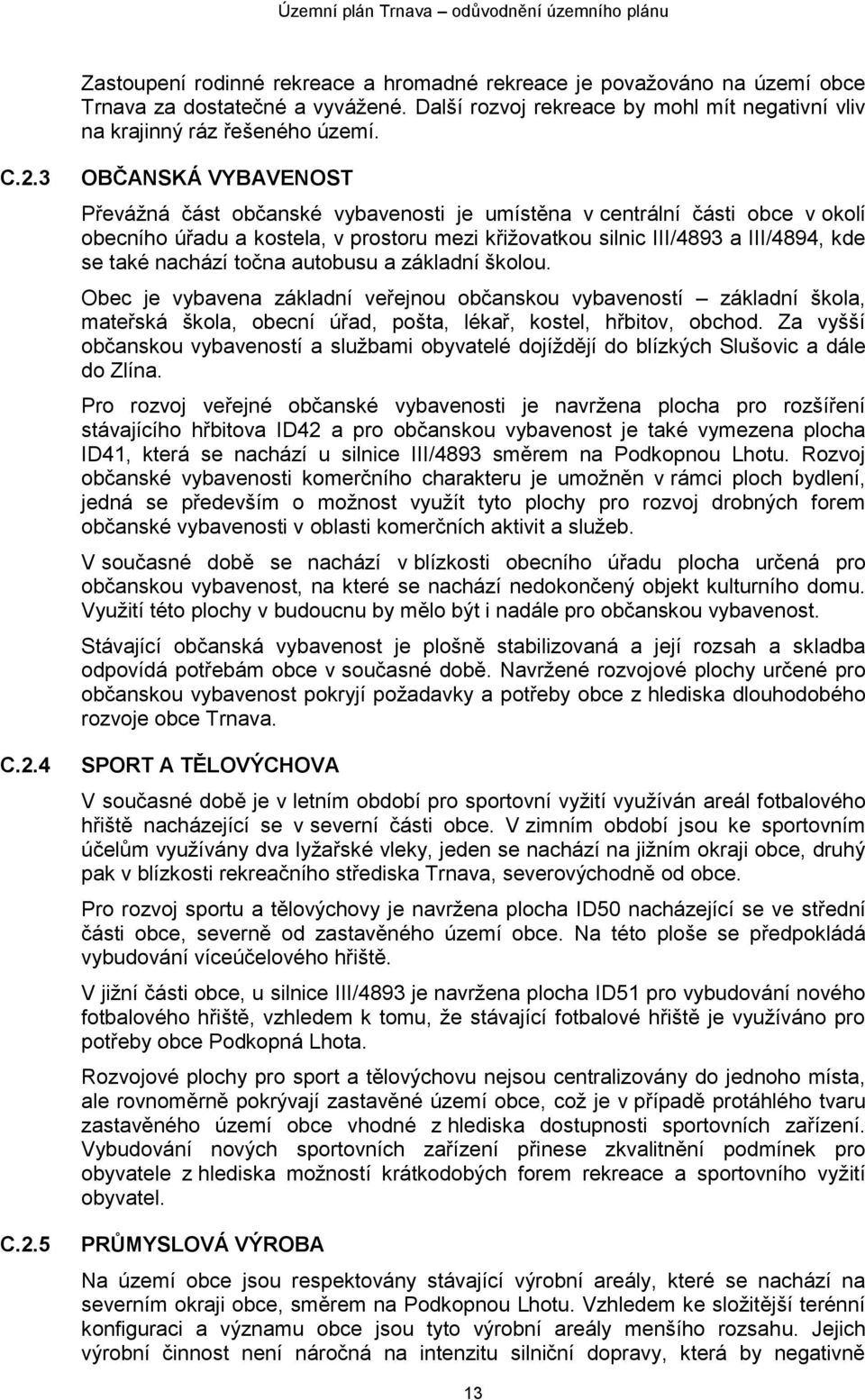 nachází točna autobusu a základní školou. Obec je vybavena základní veřejnou občanskou vybaveností základní škola, mateřská škola, obecní úřad, pošta, lékař, kostel, hřbitov, obchod.