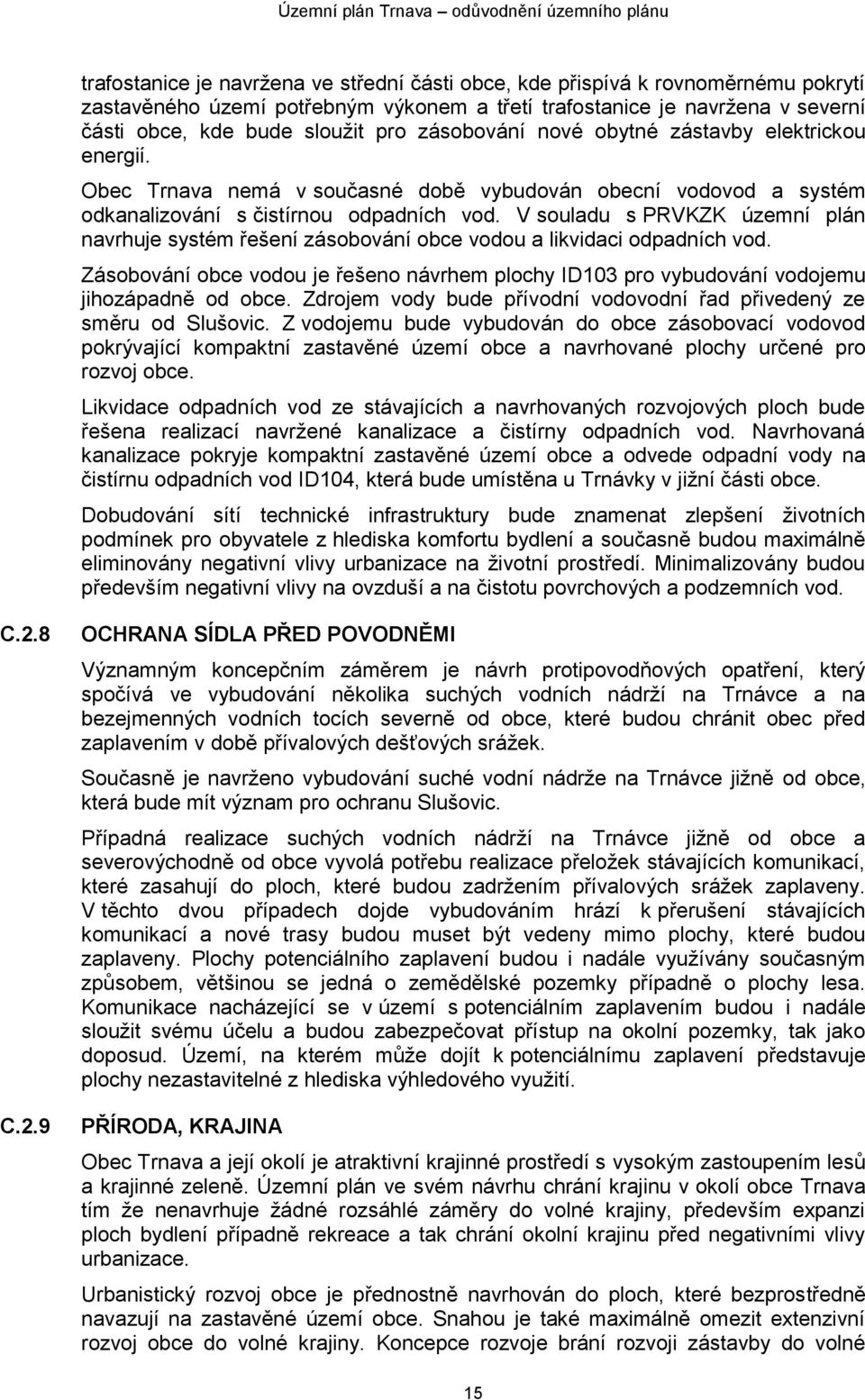 V souladu s PRVKZK územní plán navrhuje systém řešení zásobování obce vodou a likvidaci odpadních vod. Zásobování obce vodou je řešeno návrhem plochy ID103 pro vybudování vodojemu jihozápadně od obce.