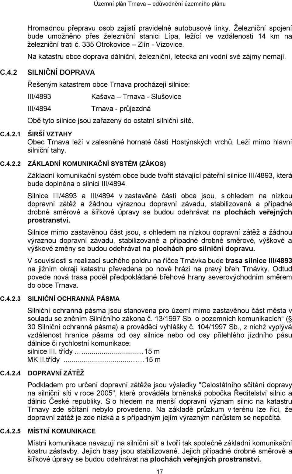 C.4.2.1 C.4.2.2 C.4.2.3 C.4.2.4 C.4.2.5 SILNIČNÍ DOPRAVA Řešeným katastrem obce Trnava procházejí silnice: III/4893 III/4894 Kašava Trnava - Slušovice Trnava - průjezdná Obě tyto silnice jsou zařazeny do ostatní silniční sítě.