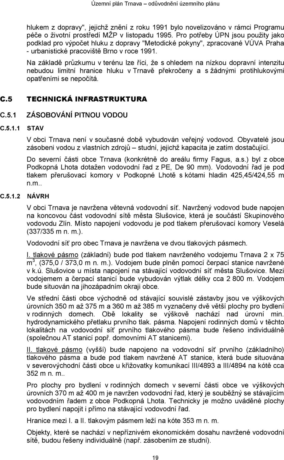 Na základě průzkumu v terénu lze říci, že s ohledem na nízkou dopravní intenzitu nebudou limitní hranice hluku v Trnavě překročeny a s žádnými protihlukovými opatřeními se nepočítá. C.