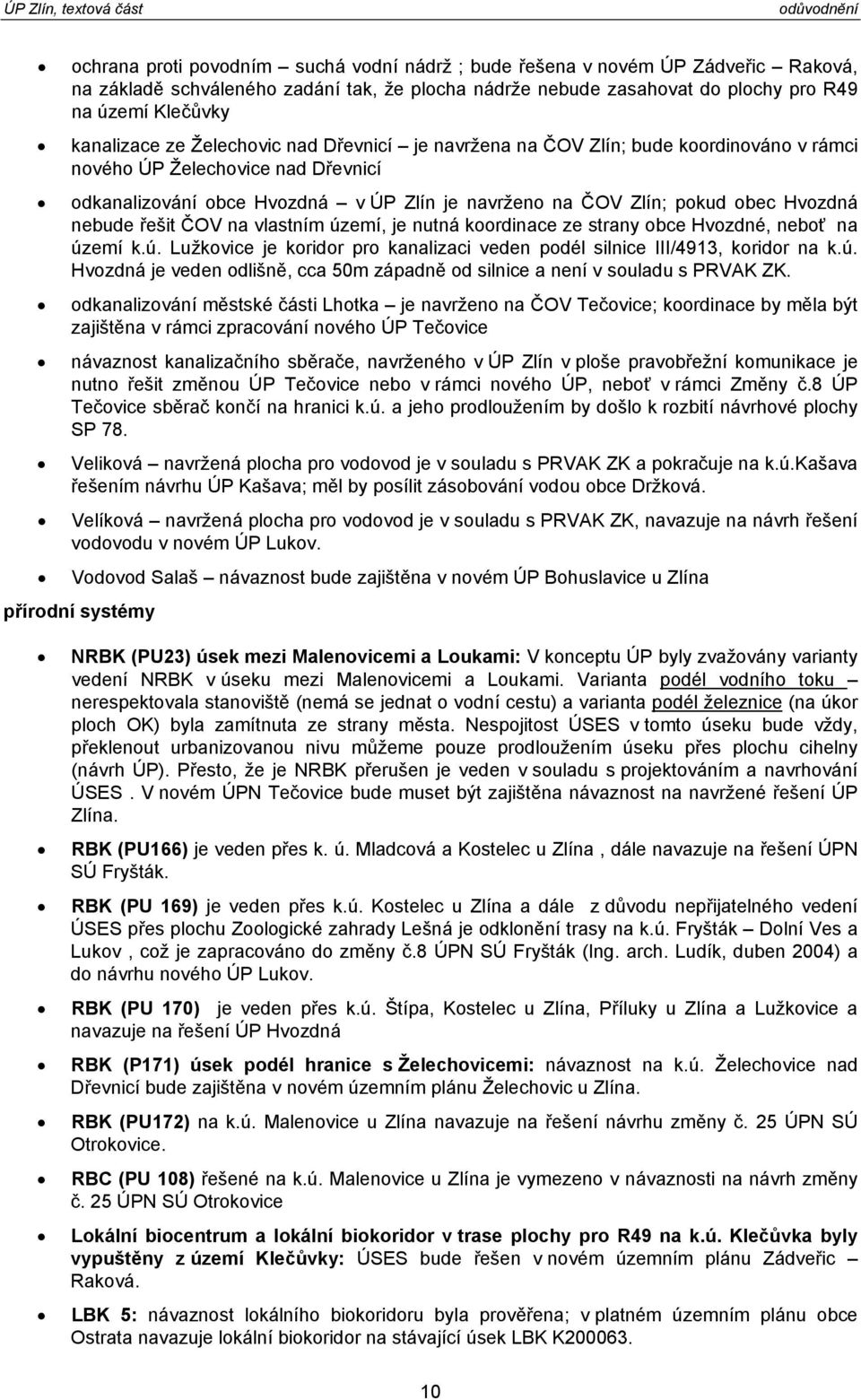 nebude řešit ČOV na vlastním území, je nutná koordinace ze strany obce Hvozdné, neboť na území k.ú. Lužkovice je koridor pro kanalizaci veden podél silnice III/4913, koridor na k.ú. Hvozdná je veden odlišně, cca 50m západně od silnice a není v souladu s PRVAK ZK.