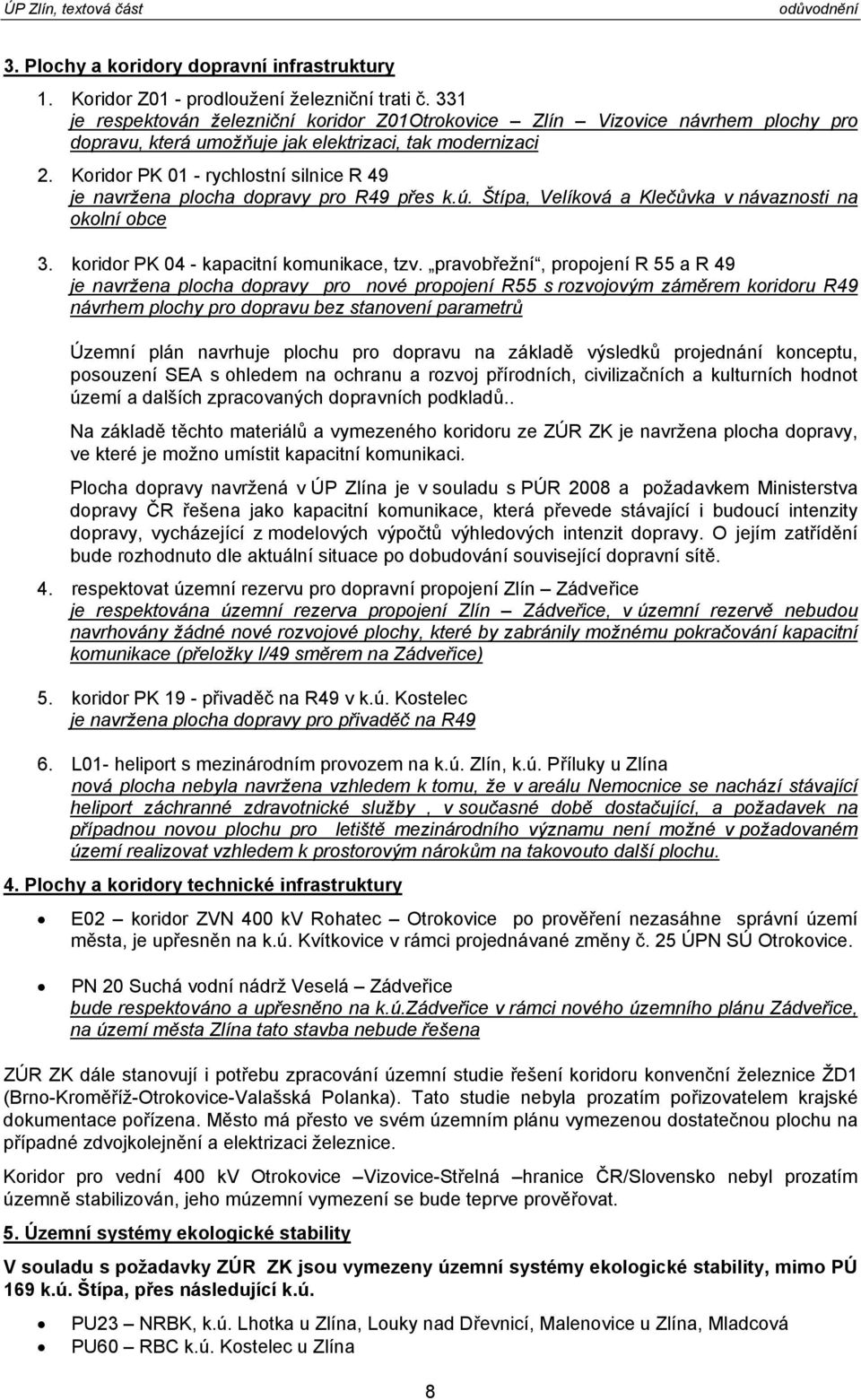 Koridor PK 01 - rychlostní silnice R 49 je navržena plocha dopravy pro R49 přes k.ú. Štípa, Velíková a Klečůvka v návaznosti na okolní obce 3. koridor PK 04 - kapacitní komunikace, tzv.