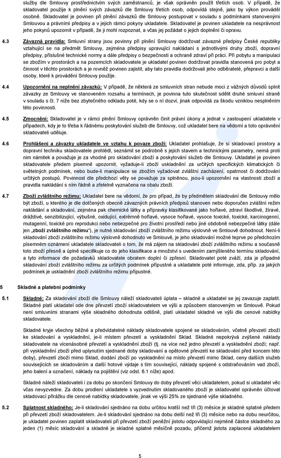 Skladovatel je povinen při plnění závazků dle Smlouvy postupovat v souladu s podmínkami stanovenými Smlouvou a právními předpisy a v jejich rámci pokyny ukladatele.