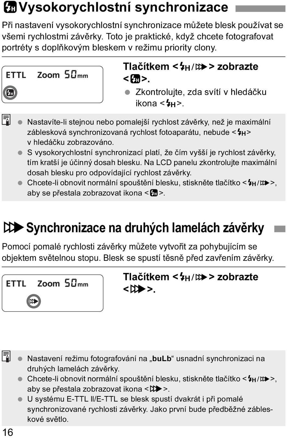 Nastavíte-li stejnou nebo pomalejší rychlost závěrky, než je maximální záblesková synchronizovaná rychlost fotoaparátu, nebude <F> v hledáčku zobrazováno.