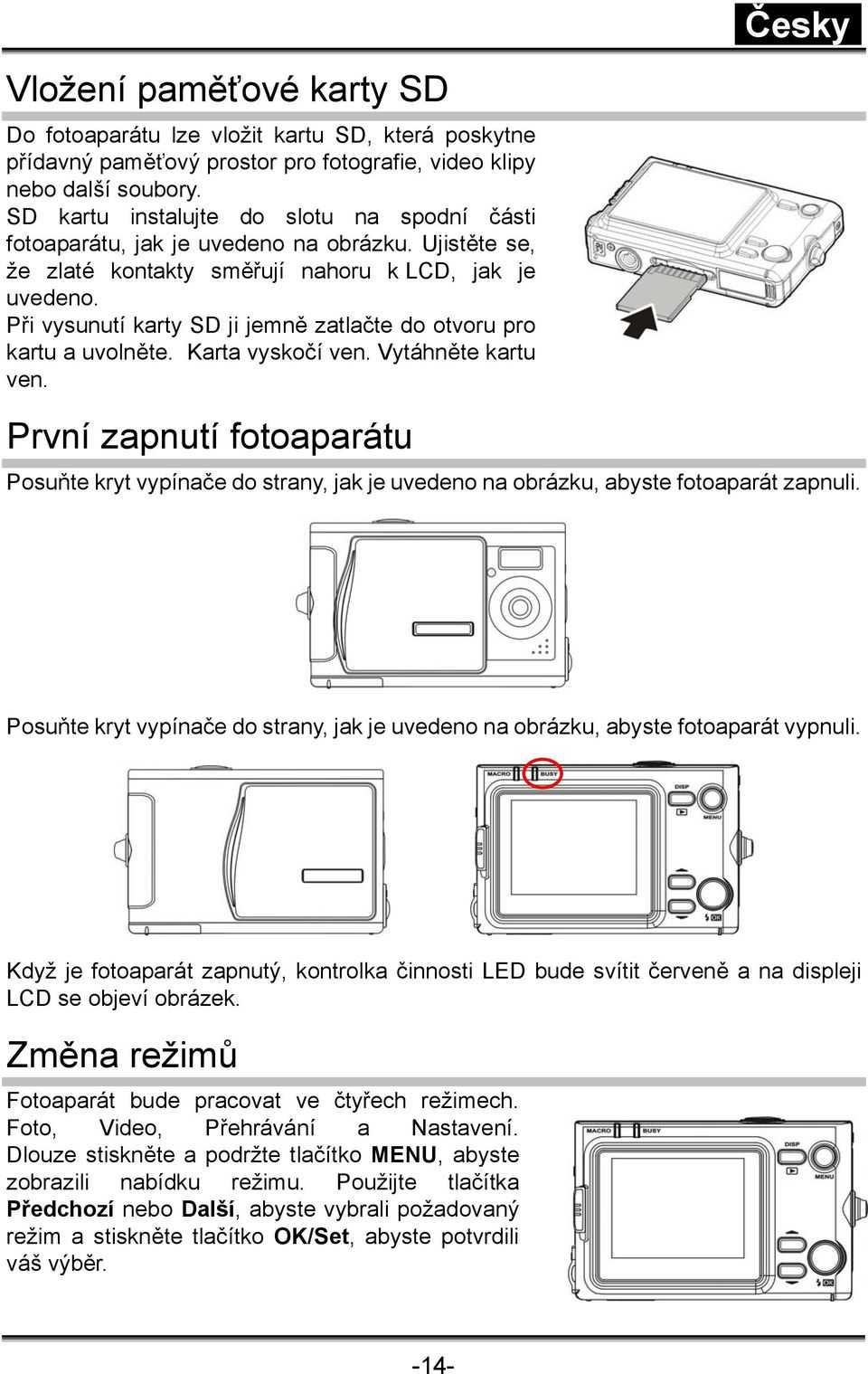 Při vysunutí karty SD ji jemně zatlačte do otvoru pro kartu a uvolněte. Karta vyskočí ven. Vytáhněte kartu ven.