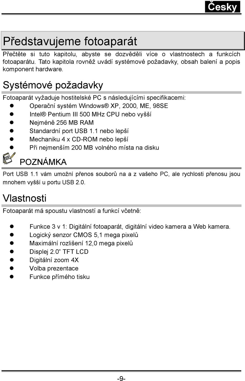 Systémové požadavky Fotoaparát vyžaduje hostitelské PC s následujícími specifikacemi: Operační systém Windows XP, 2000, ME, 98SE Intel Pentium III 500 MHz CPU nebo vyšší Nejméně 256 MB RAM Standardní