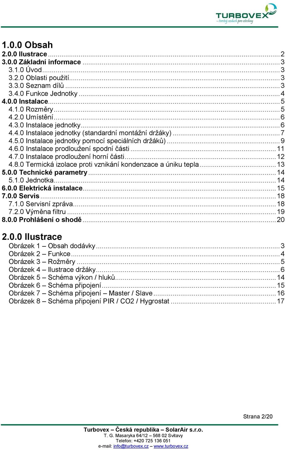 7.0 Instalace prodloužení horní části... 12 4.8.0 Termická izolace proti vznikání kondenzace a úniku tepla... 13 5.0.0 Technické parametry... 14 5.1.0 Jednotka... 14 6.0.0 Elektrická instalace... 15 7.