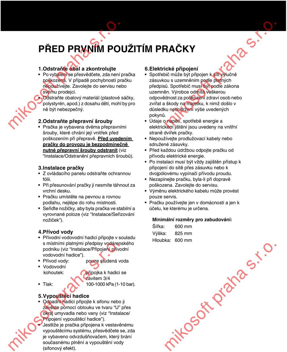 Odstraňte přepravní šrouby Pračka je vybavena dvěma přepravními šrouby, které chrání její vnitřek před poškozením při přepravě.