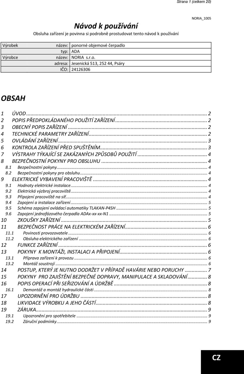 .. 2 5 OVLÁDÁNÍ ZAŘÍZENÍ... 3 6 KONTROLA ZAŘÍZENÍ PŘED SPUŠTĚNÍM... 3 7 VÝSTRAHY TÝKAJÍCÍ SE ZAKÁZANÝCH ZPŮSOBŮ POUŽITÍ... 4 8 BEZPEČNOSTNÍ POKYNY PRO OBSLUHU... 4 8.1 Bezpečnostní pokyny... 4 8.2 Bezpečnostní pokyny pro obsluhu.