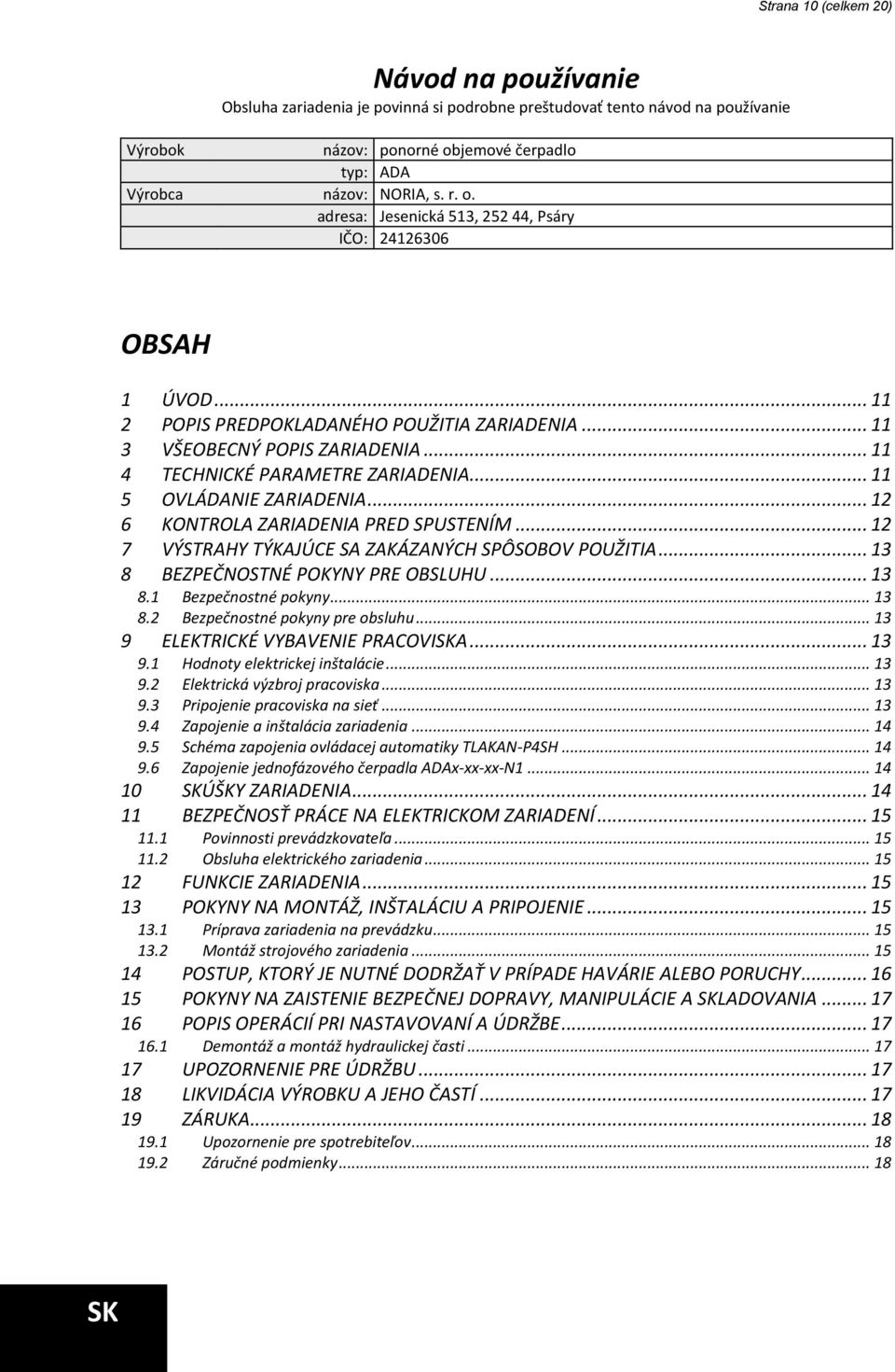 .. 11 5 OVLÁDANIE ZARIADENIA... 12 6 KONTROLA ZARIADENIA PRED SPUSTENÍM... 12 7 VÝSTRAHY TÝKAJÚCE SA ZAKÁZANÝCH SPÔSOBOV POUŽITIA... 13 8 BEZPEČNOSTNÉ POKYNY PRE OBSLUHU... 13 8.1 Bezpečnostné pokyny.