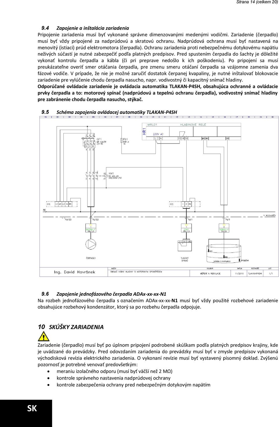 Ochranu zariadenia proti nebezpečnému dotykovému napätiu neživých súčastí je nutné zabezpečiť podľa platných predpisov.