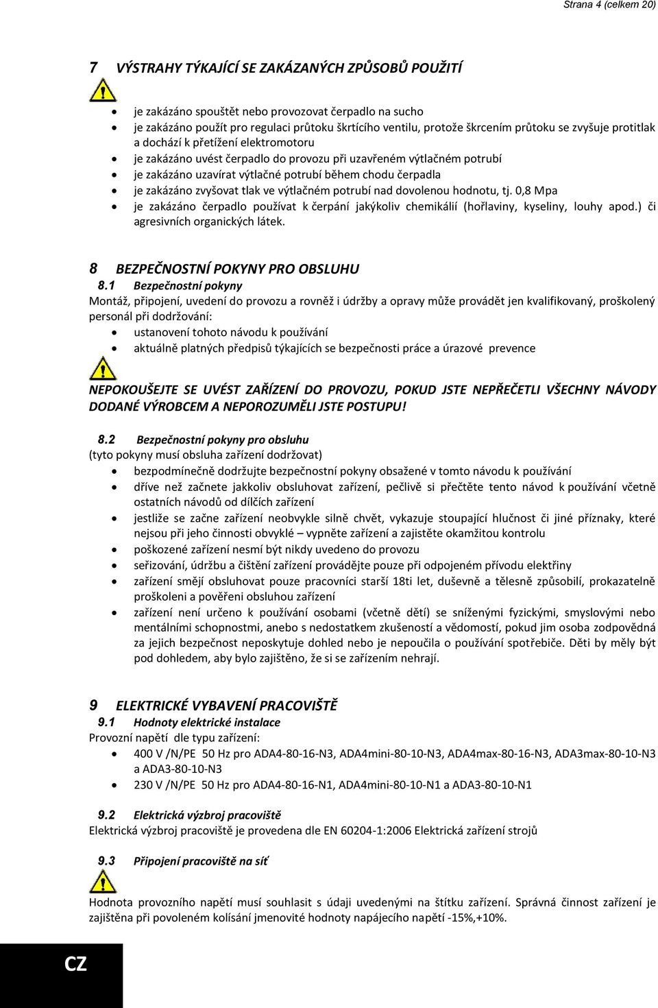 čerpadla je zakázáno zvyšovat tlak ve výtlačném potrubí nad dovolenou hodnotu, tj. 0,8 Mpa je zakázáno čerpadlo používat k čerpání jakýkoliv chemikálií (hořlaviny, kyseliny, louhy apod.