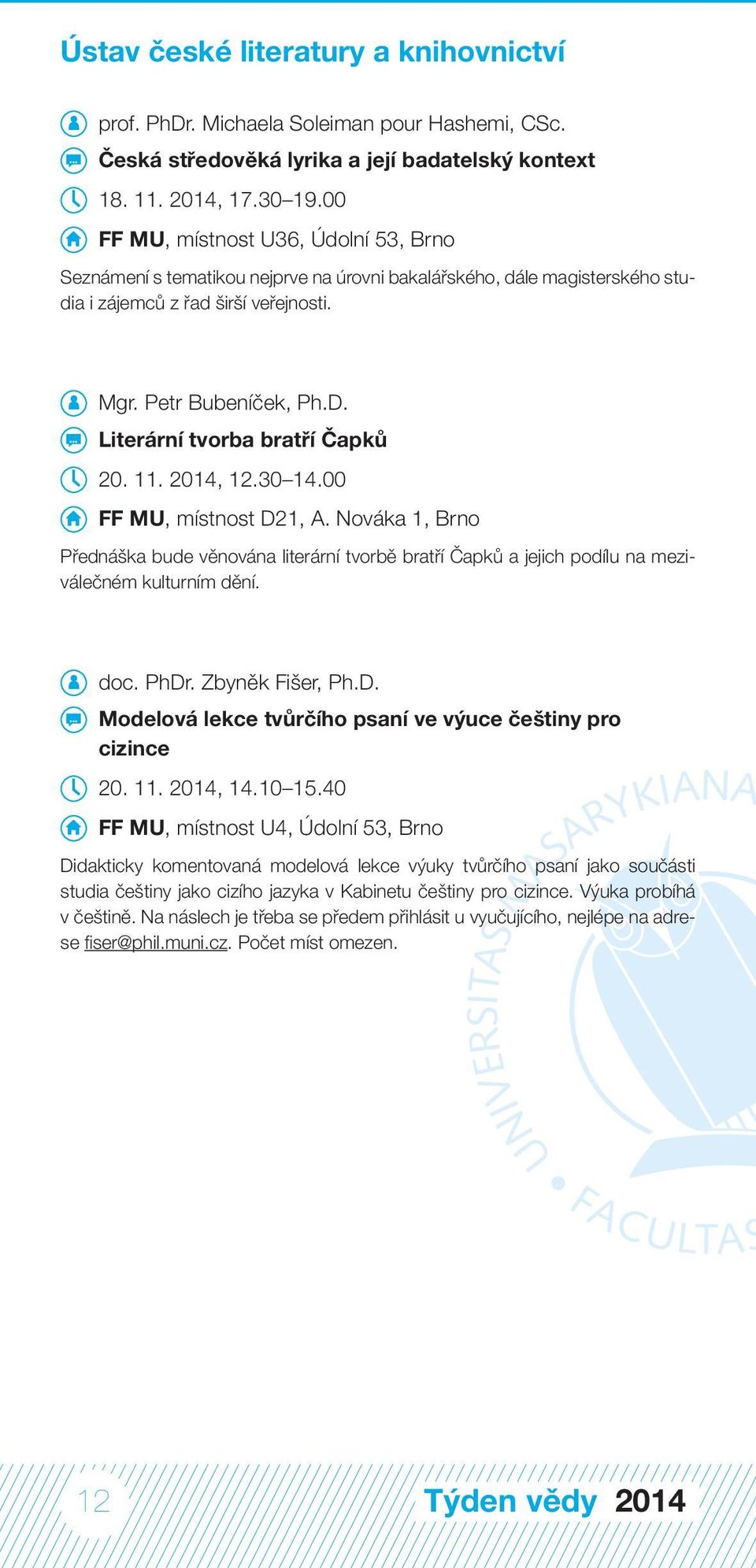 Literární tvorba bratří Čapků 20. 11. 2014, 12.30 14.00 FF MU, místnost D21, A. Nováka 1, Brno Přednáška bude věnována literární tvorbě bratří Čapků a jejich podílu na meziválečném kulturním dění.