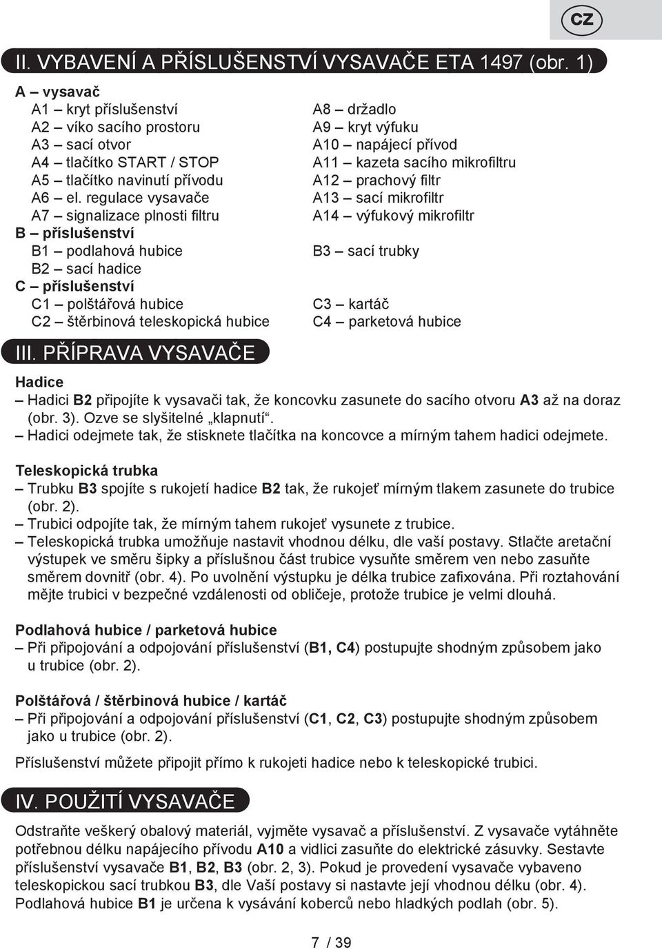 PŘÍPRAVA VYSAVAČE A8 držadlo A9 kryt výfuku A10 napájecí přívod A11 kazeta sacího mikrofiltru A12 prachový filtr A13 sací mikrofiltr A14 výfukový mikrofiltr B3 sací trubky C3 kartáč C4 parketová