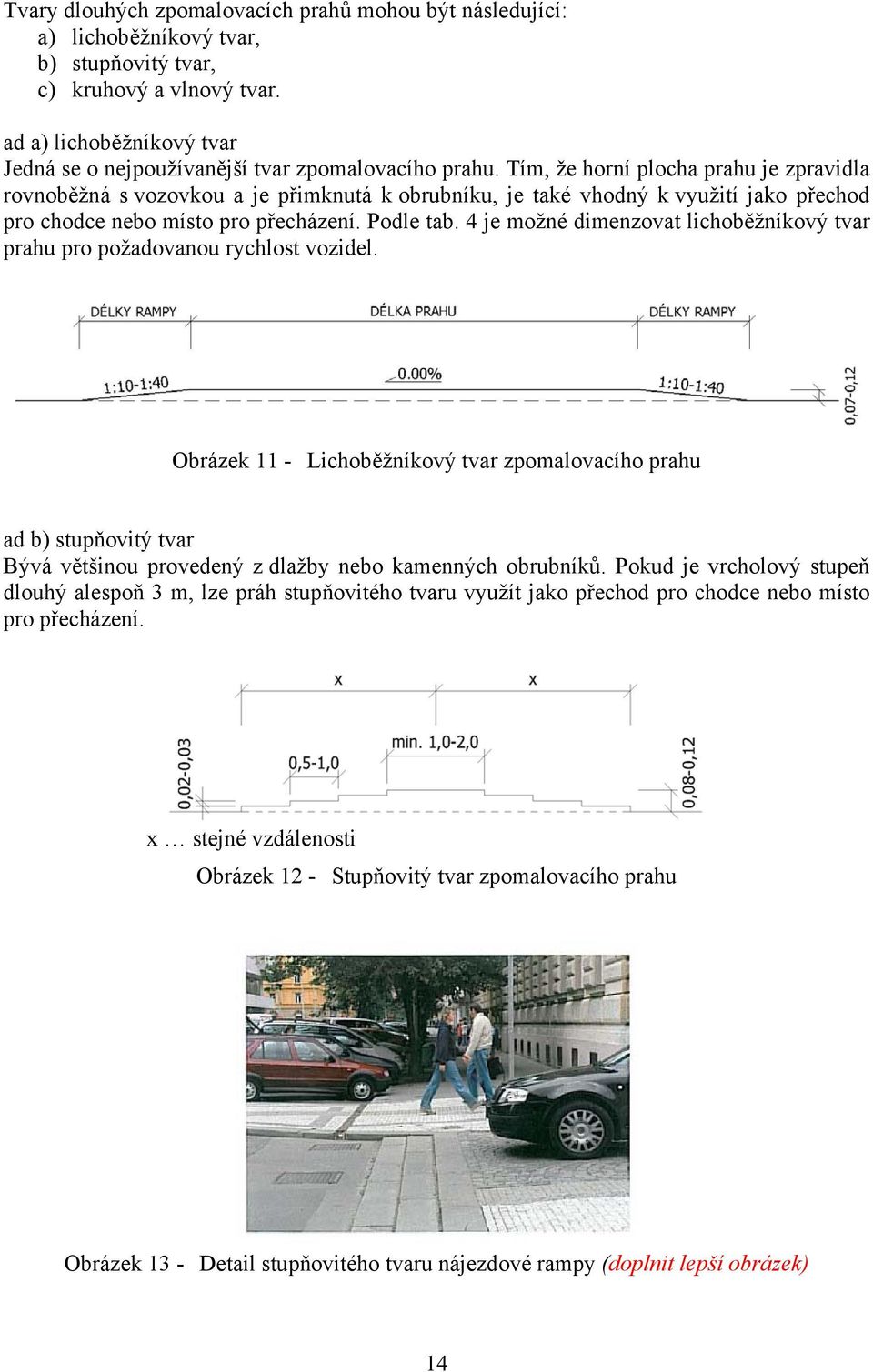 Tím, že horní plocha prahu je zpravidla rovnoběžná s vozovkou a je přimknutá k obrubníku, je také vhodný k využití jako přechod pro chodce nebo místo pro přecházení. Podle tab.