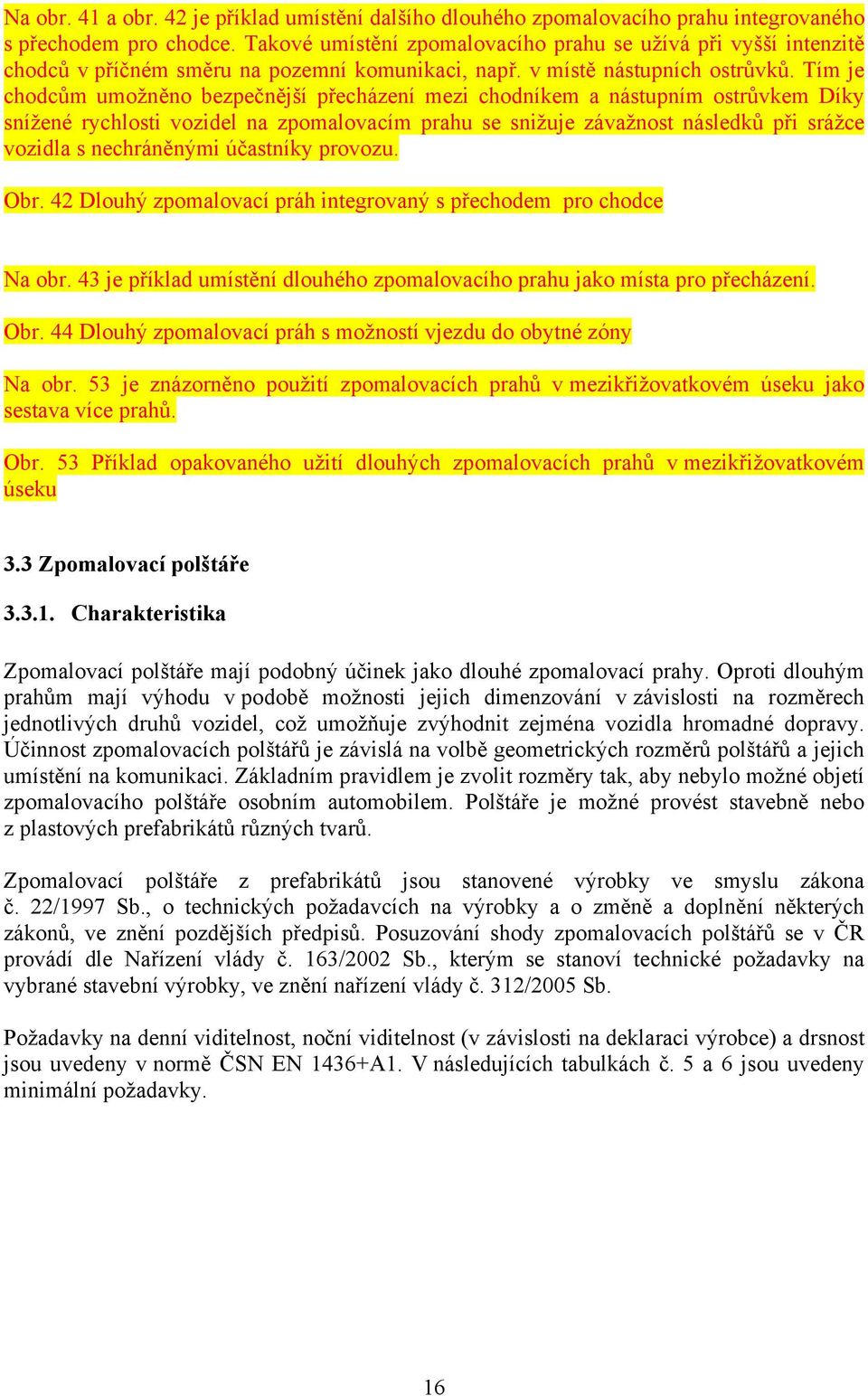 Tím je chodcům umožněno bezpečnější přecházení mezi chodníkem a nástupním ostrůvkem Díky snížené rychlosti vozidel na zpomalovacím prahu se snižuje závažnost následků při srážce vozidla s