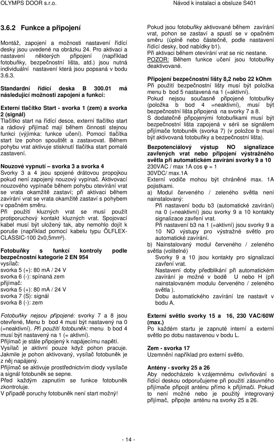 01 má následující možnosti zapojení a funkcí: Externí tlačítko Start - svorka 1 (zem) a svorka 2 (signál) Tlačítko start na řídící desce, externí tlačítko start a rádiový přijímač mají během činnosti