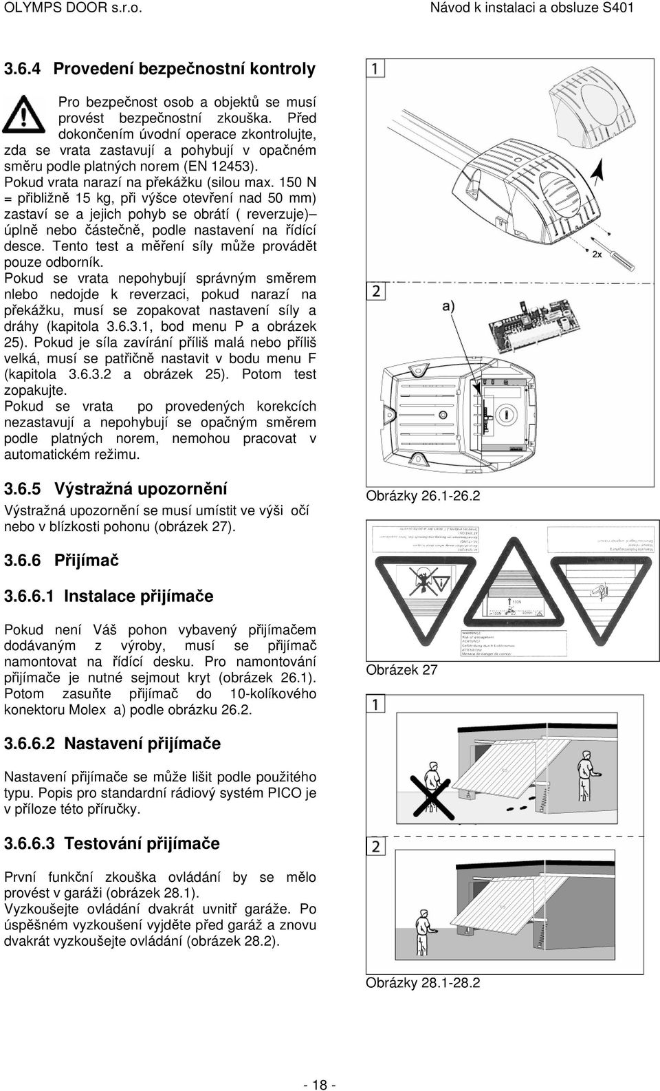 150 N = přibližně 15 kg, při výšce otevření nad 50 mm) zastaví se a jejich pohyb se obrátí ( reverzuje) úplně nebo částečně, podle nastavení na řídící desce.