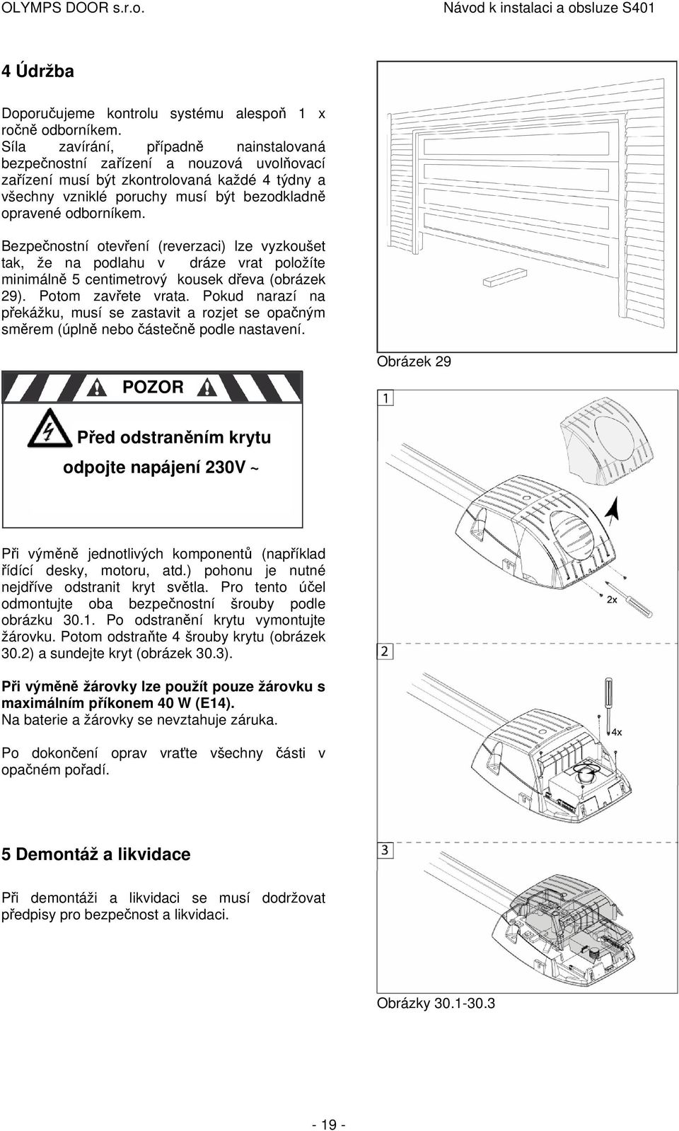 Bezpečnostní otevření (reverzaci) lze vyzkoušet tak, že na podlahu v dráze vrat položíte minimálně 5 centimetrový kousek dřeva (obrázek 29). Potom zavřete vrata.