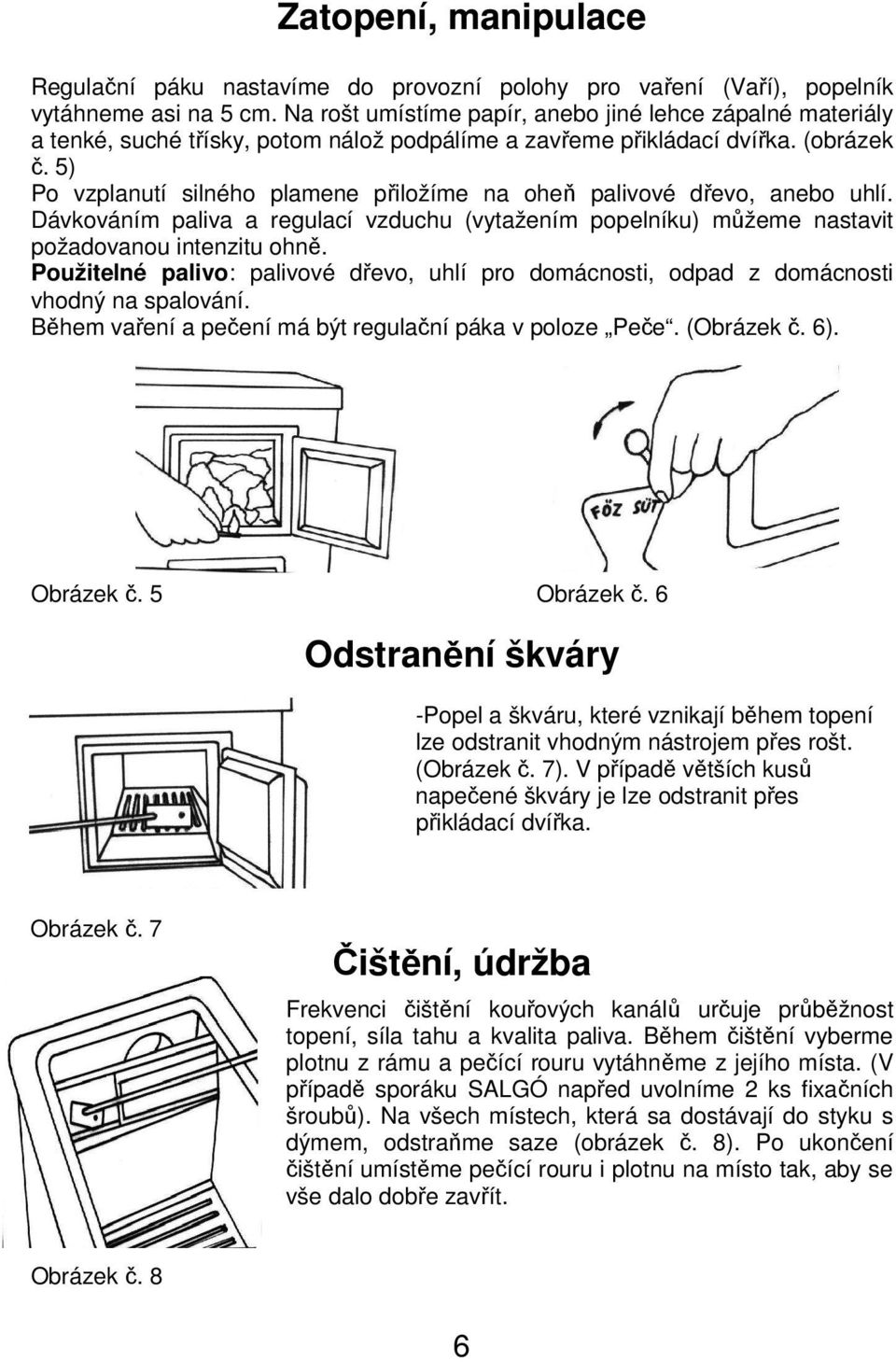 5) Po vzplanutí silného plamene přiložíme na oheň palivové dřevo, anebo uhlí. Dávkováním paliva a regulací vzduchu (vytažením popelníku) můžeme nastavit požadovanou intenzitu ohně.