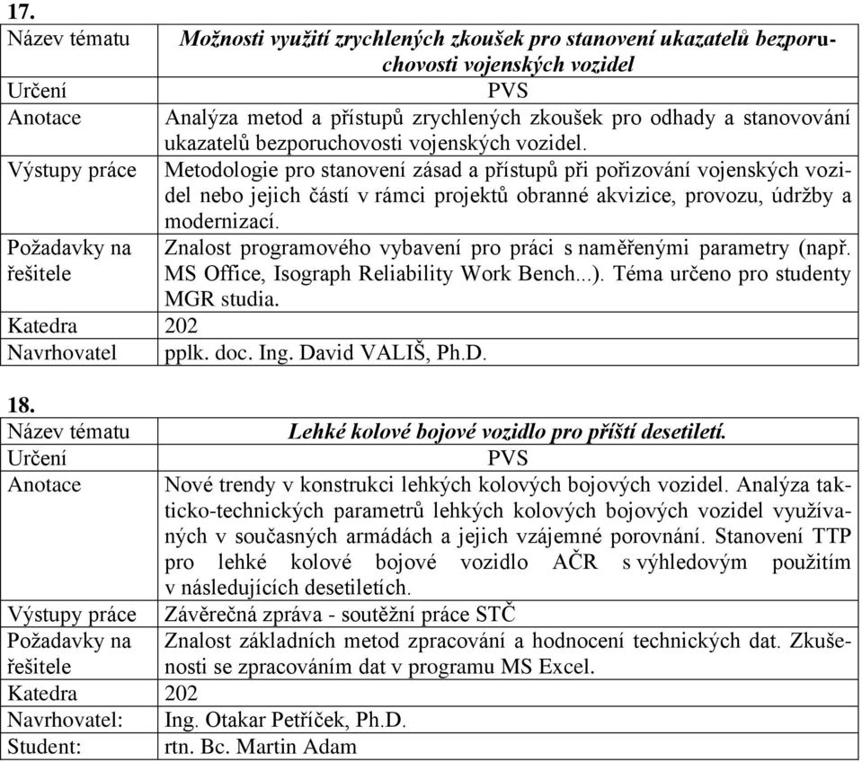 Znalost programového vybavení pro práci s naměřenými parametry (např. MS Office, Isograph Reliability Work Bench...). Téma určeno pro studenty MGR studia. Navrhovatel pplk. doc. Ing. David VALIŠ, Ph.