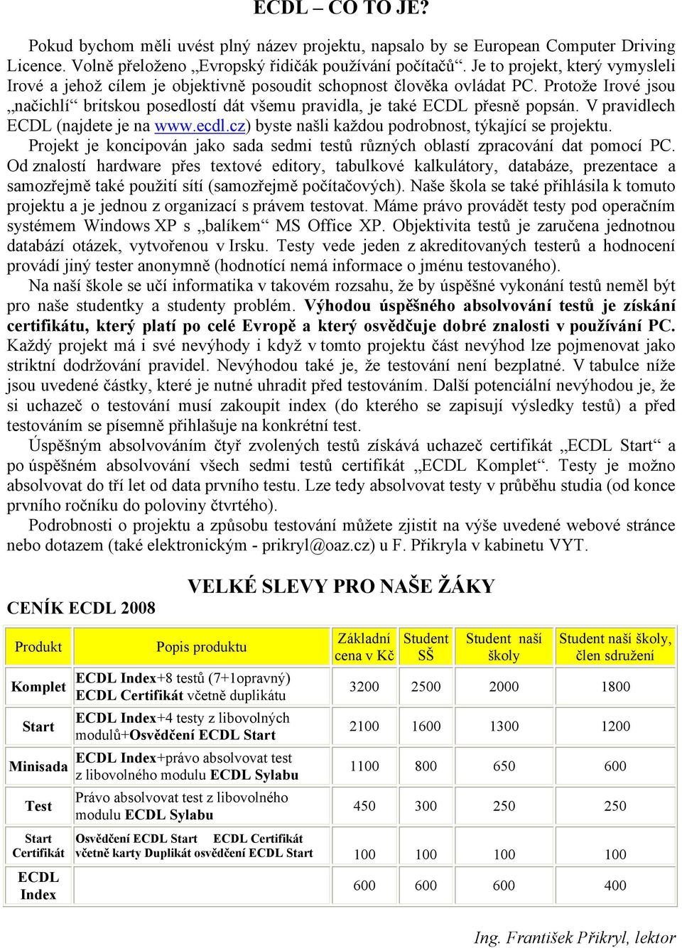 V pravidlech ECDL (najdete je na www.ecdl.cz) byste našli každou podrobnost, týkající se projektu. Projekt je koncipován jako sada sedmi testů různých oblastí zpracování dat pomocí PC.