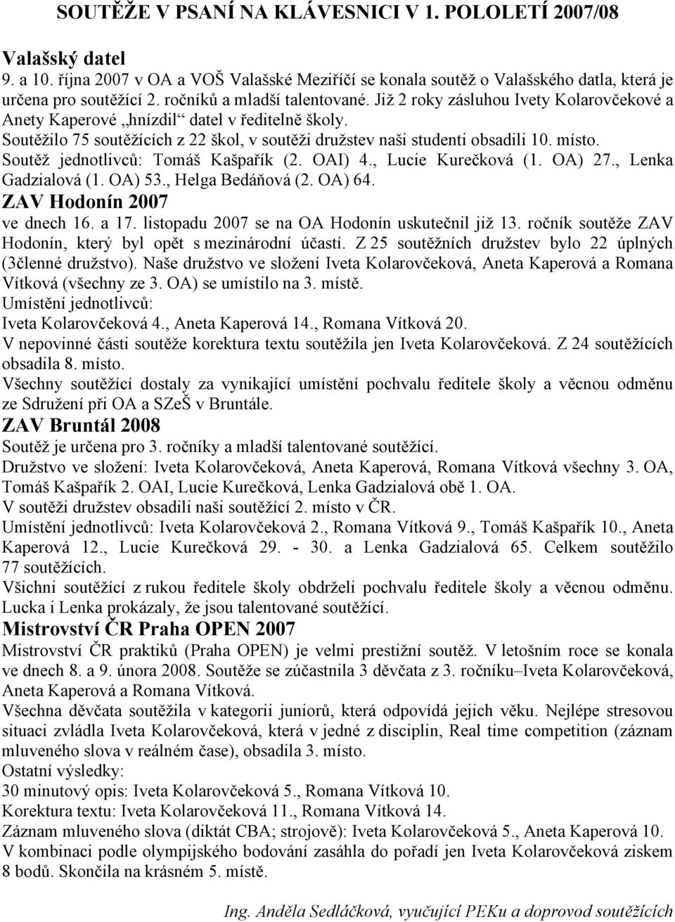 Soutěžilo 75 soutěžících z 22 škol, v soutěži družstev naši studenti obsadili 10. místo. Soutěž jednotlivců: Tomáš Kašpařík (2. OAI) 4., Lucie Kurečková (1. OA) 27., Lenka Gadzialová (1. OA) 53.