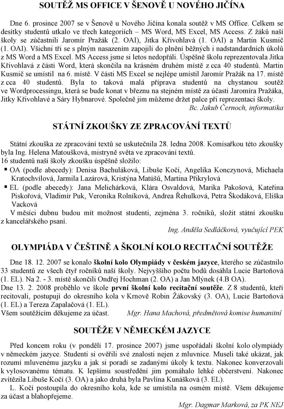 Jitka Křivohlavá (1. OAI) a Martin Kusmič (1. OAI). Všichni tři se s plným nasazením zapojili do plnění běžných i nadstandardních úkolů z MS Word a MS Excel. MS Access jsme si letos nedopřáli.