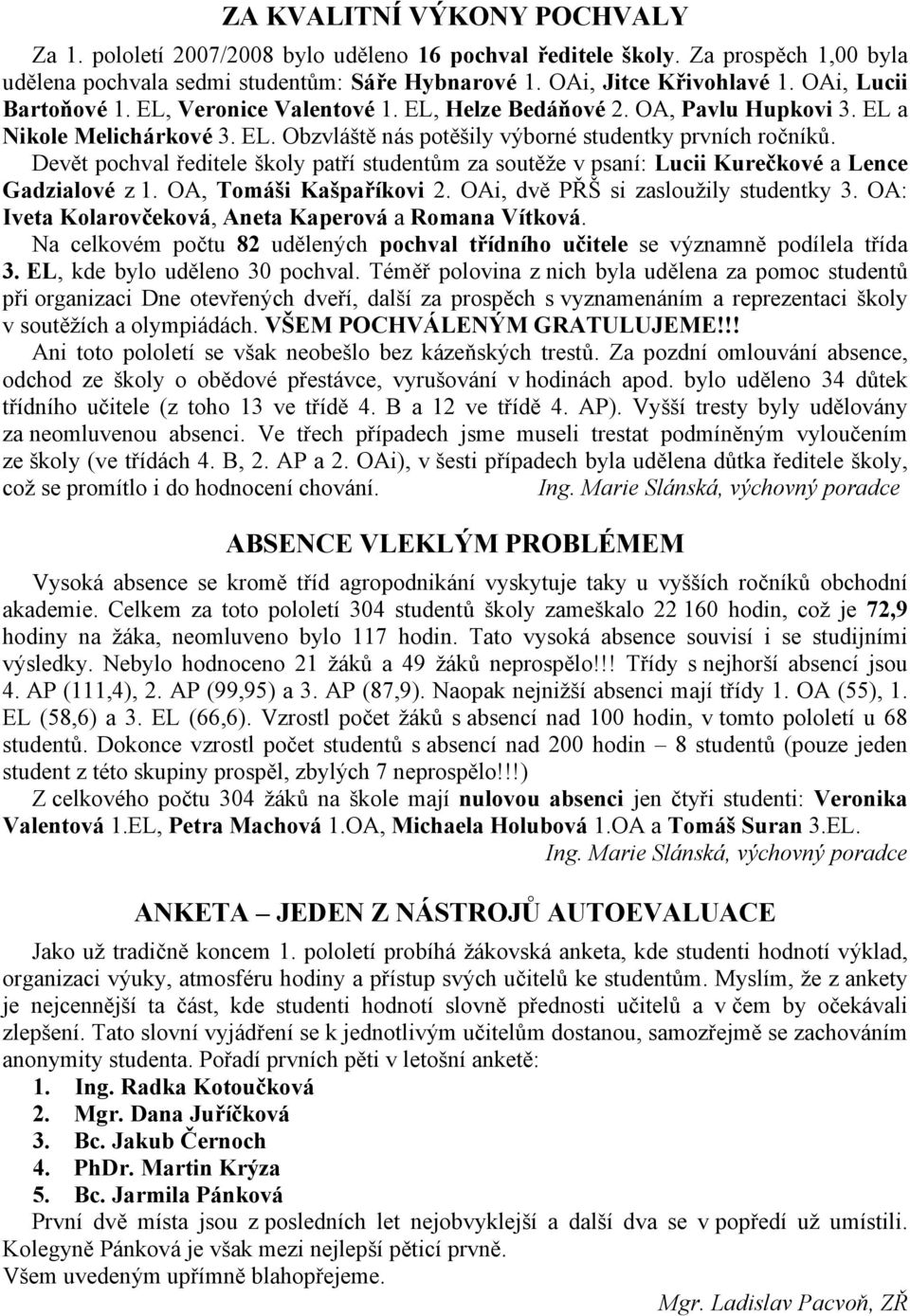 Devět pochval ředitele školy patří studentům za soutěže v psaní: Lucii Kurečkové a Lence Gadzialové z 1. OA, Tomáši Kašpaříkovi 2. OAi, dvě PŘŠ si zasloužily studentky 3.