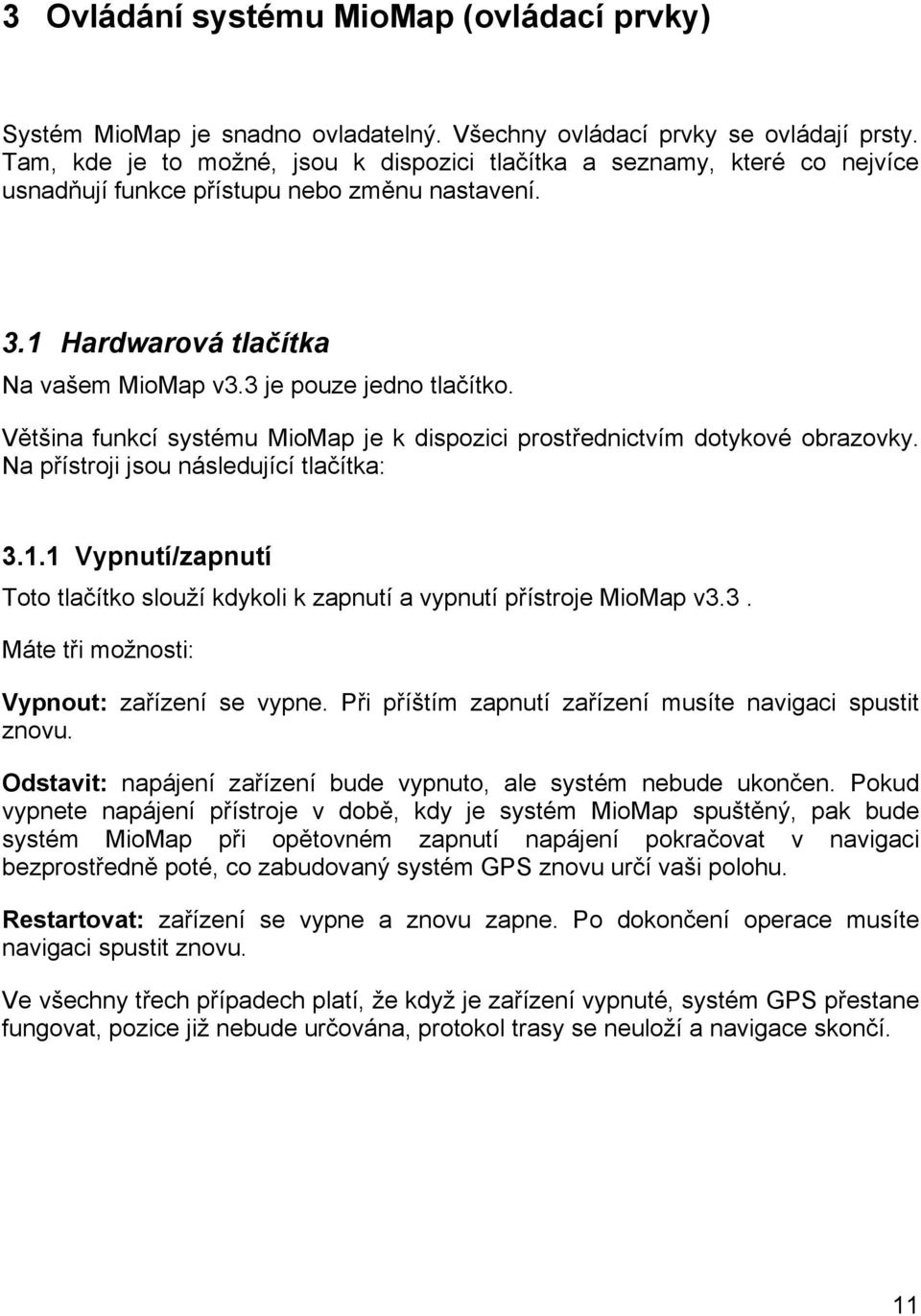 Většina funkcí systému MioMap je k dispozici prostřednictvím dotykové obrazovky. Na přístroji jsou následující tlačítka: 3.1.