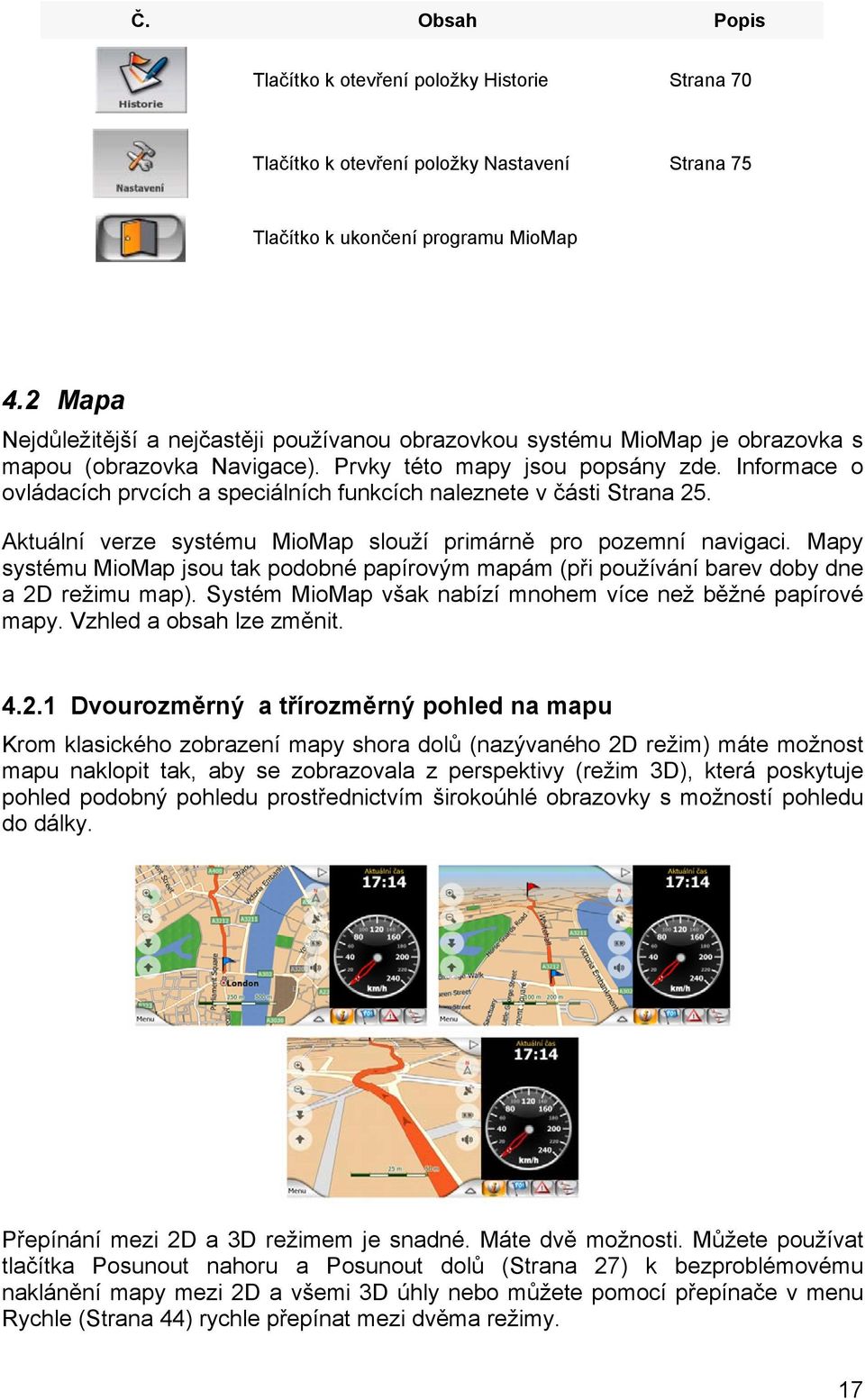 Informace o ovládacích prvcích a speciálních funkcích naleznete v části Strana 25. Aktuální verze systému MioMap slouží primárně pro pozemní navigaci.