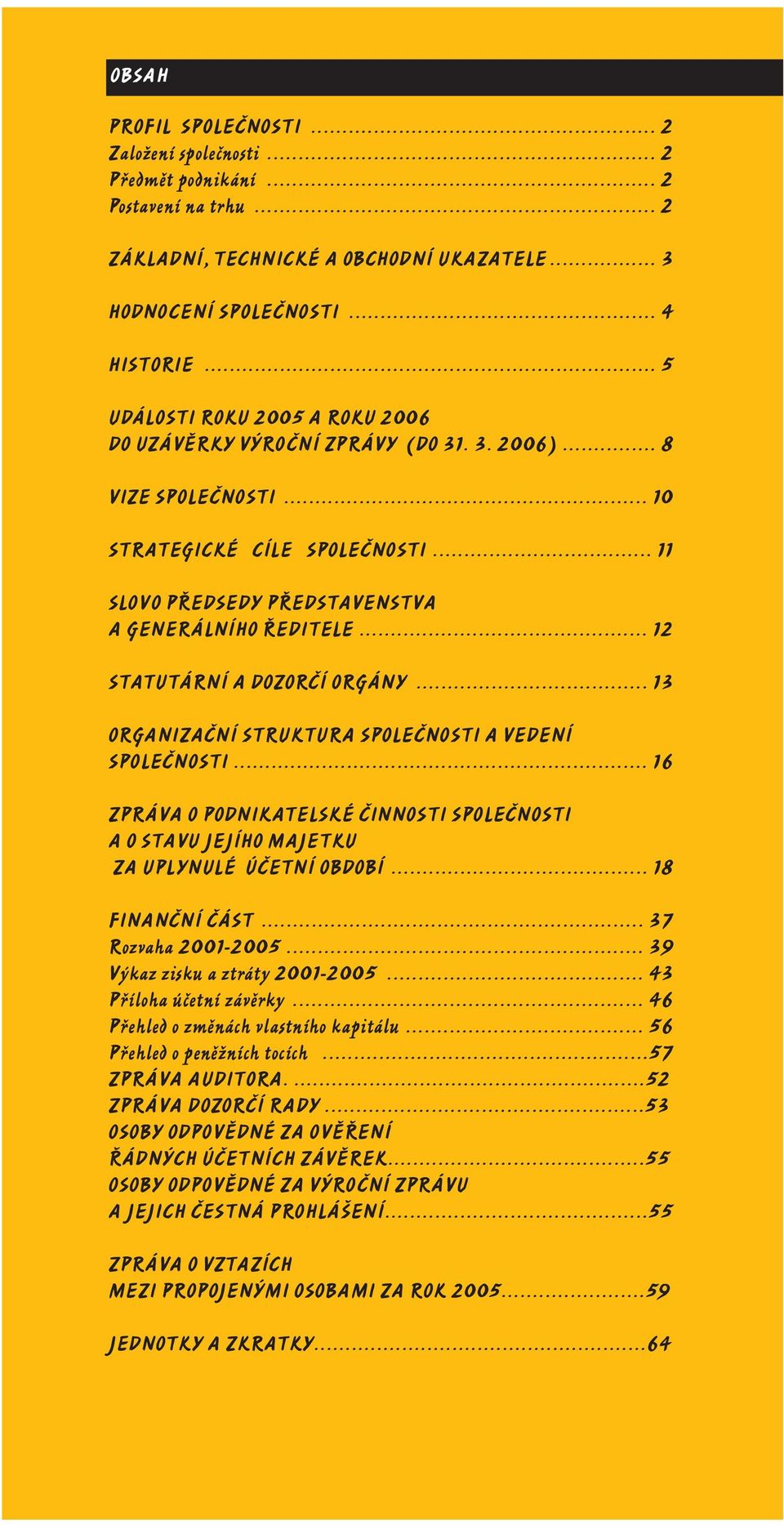 .. 12 STATUTÁRNÍ A DOZORČÍ ORGÁNY... 13 ORGANIZAČNÍ STRUKTURA SPOLEČNOSTI A VEDENÍ SPOLEČNOSTI... 16 ZPRÁVA O PODNIKATELSKÉ ČINNOSTI SPOLEČNOSTI A O STAVU JEJÍHO MAJETKU ZA UPLYNULÉ ÚČETNÍ OBDOBÍ.