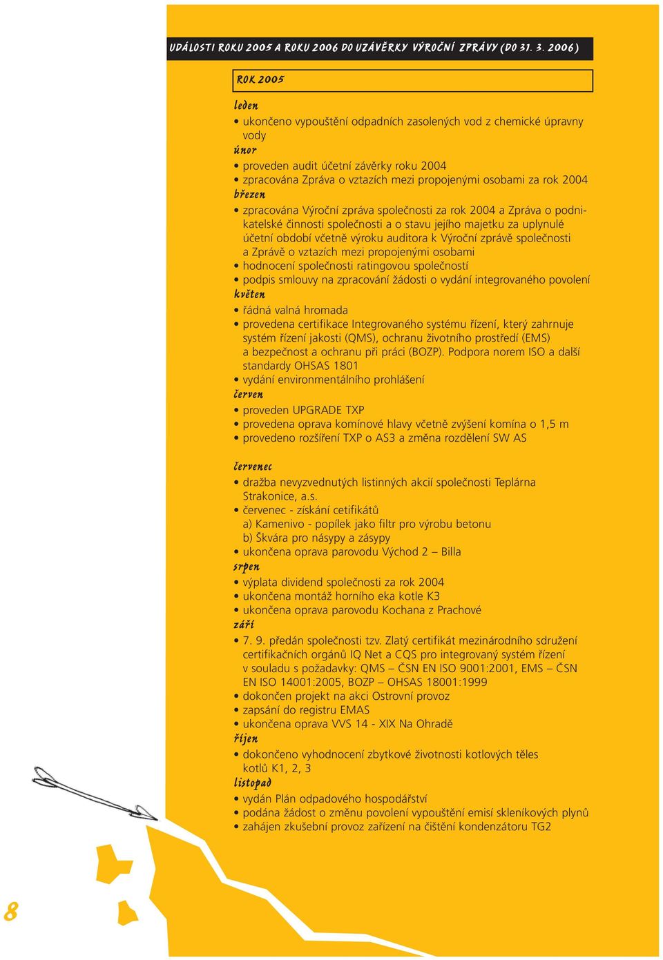 rok 2004 březen zpracována Výroční zpráva společnosti za rok 2004 a Zpráva o podnikatelské činnosti společnosti a o stavu jejího majetku za uplynulé účetní období včetně výroku auditora k Výroční