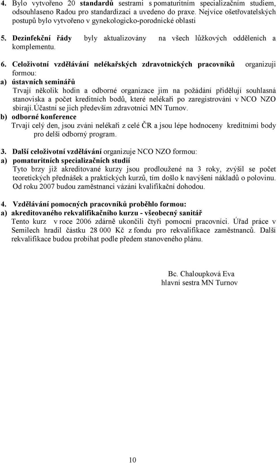 Celoživotní vzdělávání nelékařských zdravotnických pracovníků organizuji formou: a) ústavních seminářů Trvají několik hodin a odborné organizace jim na požádání přidělují souhlasná stanoviska a počet