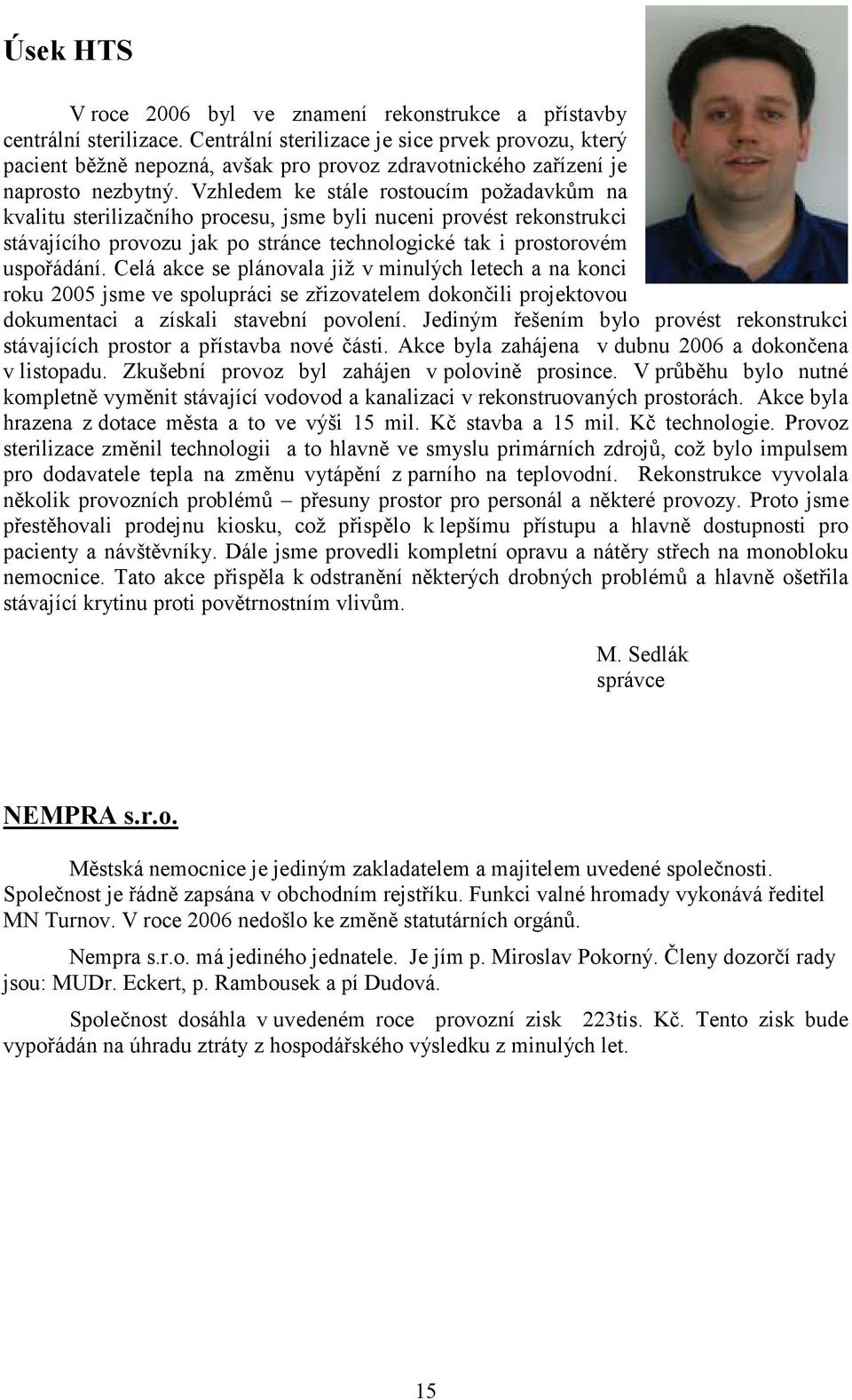 Vzhledem ke stále rostoucím požadavkům na kvalitu sterilizačního procesu, jsme byli nuceni provést rekonstrukci stávajícího provozu jak po stránce technologické tak i prostorovém uspořádání.