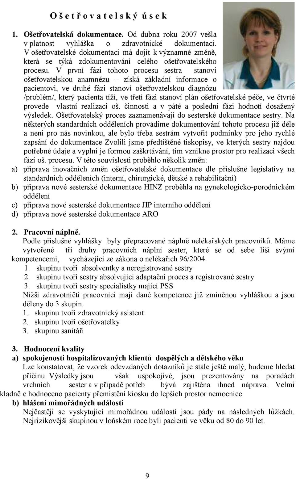 V první fázi tohoto procesu sestra stanoví ošetřovatelskou anamnézu získá základní informace o pacientovi, ve druhé fázi stanoví ošetřovatelskou diagnózu /problém/, který pacienta tíží, ve třetí fázi