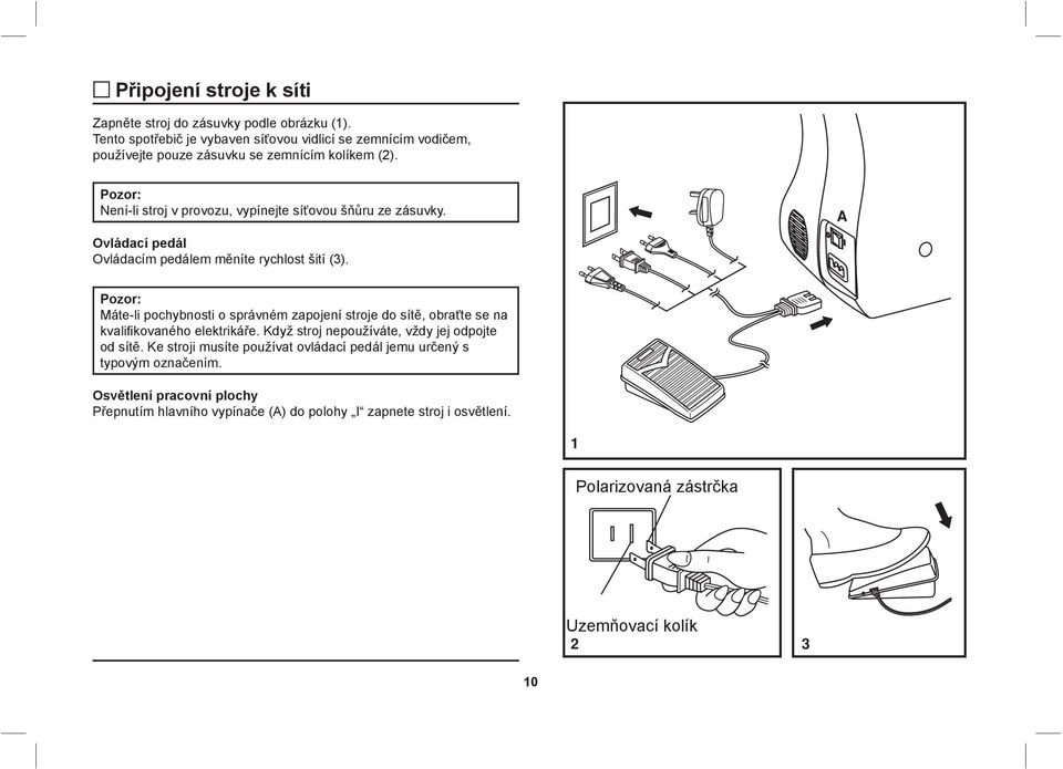 Pozor: Není-li stroj v provozu, vypínejte síťovou šňůru ze zásuvky. Ovládací pedál Ovládacím pedálem měníte rychlost šití (3).