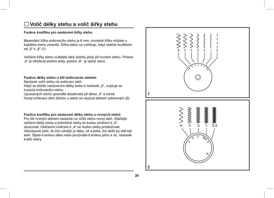 Funkce délky stehu u šití entlovacím stehem Nastavte volič stehu na entlovací steh. Když se blížíte nastavením délky stehu k hodnotě 0, zvyšuje se hustota entlovacího stehu.