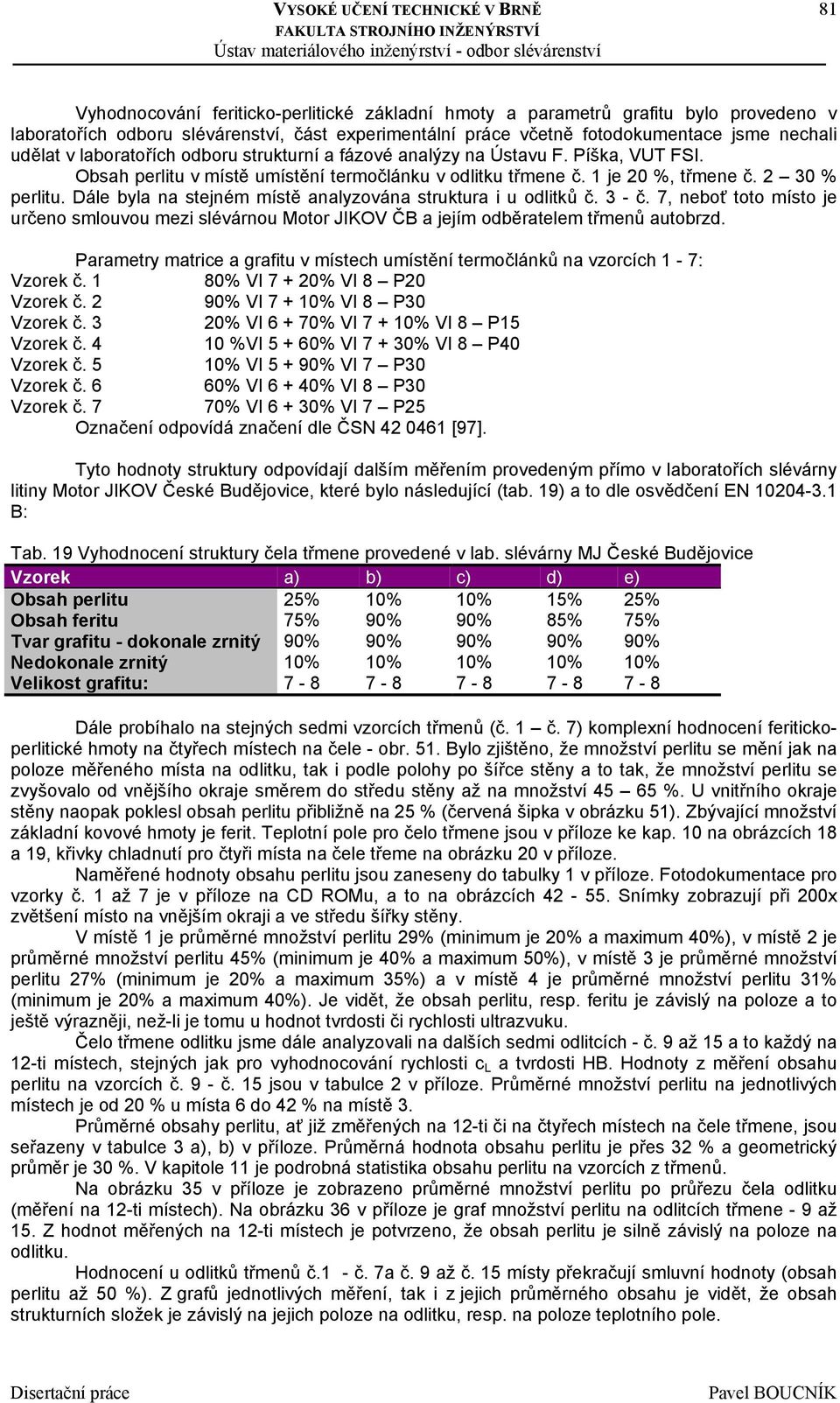 Dále byla na stejném místě analyzována struktura i u odlitků č. 3 - č. 7, neboť toto místo je určeno smlouvou mezi slévárnou Motor JIKOV ČB a jejím odběratelem třmenů autobrzd.