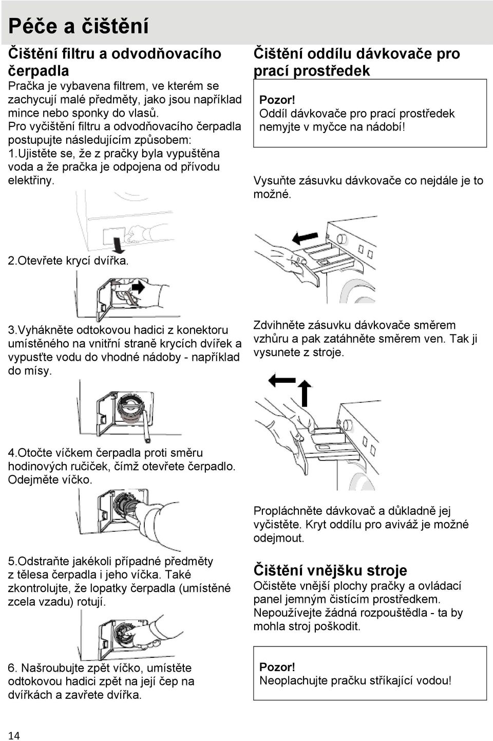 Čištění oddílu dávkovače pro prací prostředek Pozor! Oddíl dávkovače pro prací prostředek nemyjte v myčce na nádobí! Vysuňte zásuvku dávkovače co nejdále je to možné. 2.Otevřete krycí dvířka. 3.