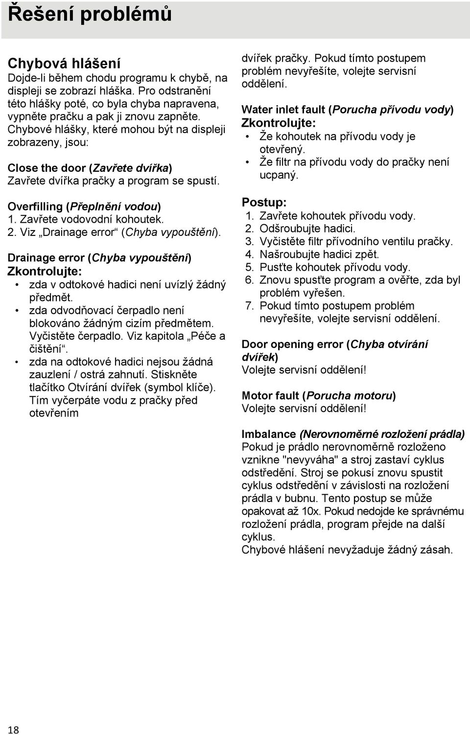 Viz Drainage error (Chyba vypouštění). Drainage error (Chyba vypouštění) Zkontrolujte: zda v odtokové hadici není uvízlý žádný předmět. zda odvodňovací čerpadlo není blokováno žádným cizím předmětem.