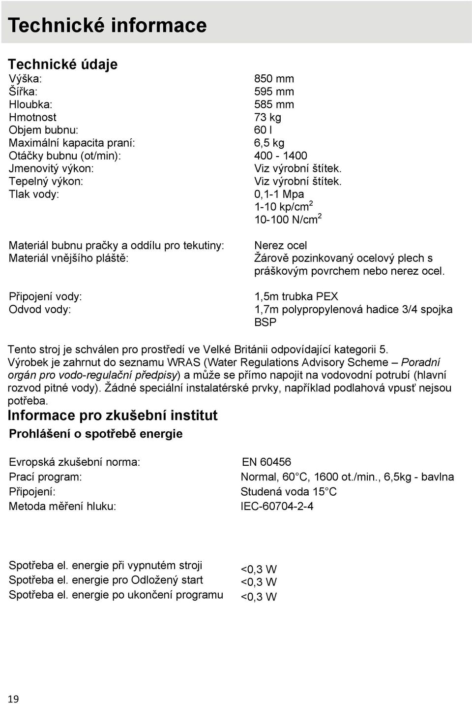 Viz výrobní štítek. 0,1-1 Mpa 1-10 kp/cm 2 10-100 N/cm 2 Nerez ocel Žárově pozinkovaný ocelový plech s práškovým povrchem nebo nerez ocel.