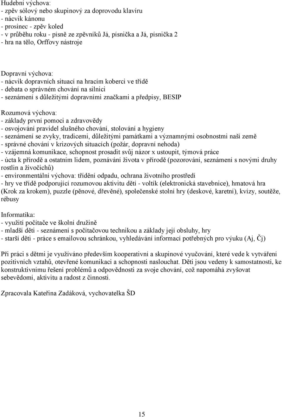 výchova: - základy první pomoci a zdravovědy - osvojování pravidel slušného chování, stolování a hygieny - seznámení se zvyky, tradicemi, důležitými památkami a významnými osobnostmi naší země -