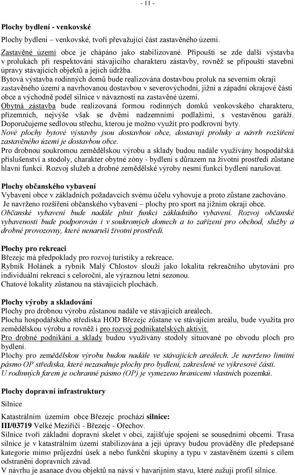 Bytová výstavba rodinných domů bude realizována dostavbou proluk na severním okraji zastavěného území a navrhovanou dostavbou v severovýchodní, jiţní a západní okrajové části obce a východně podél