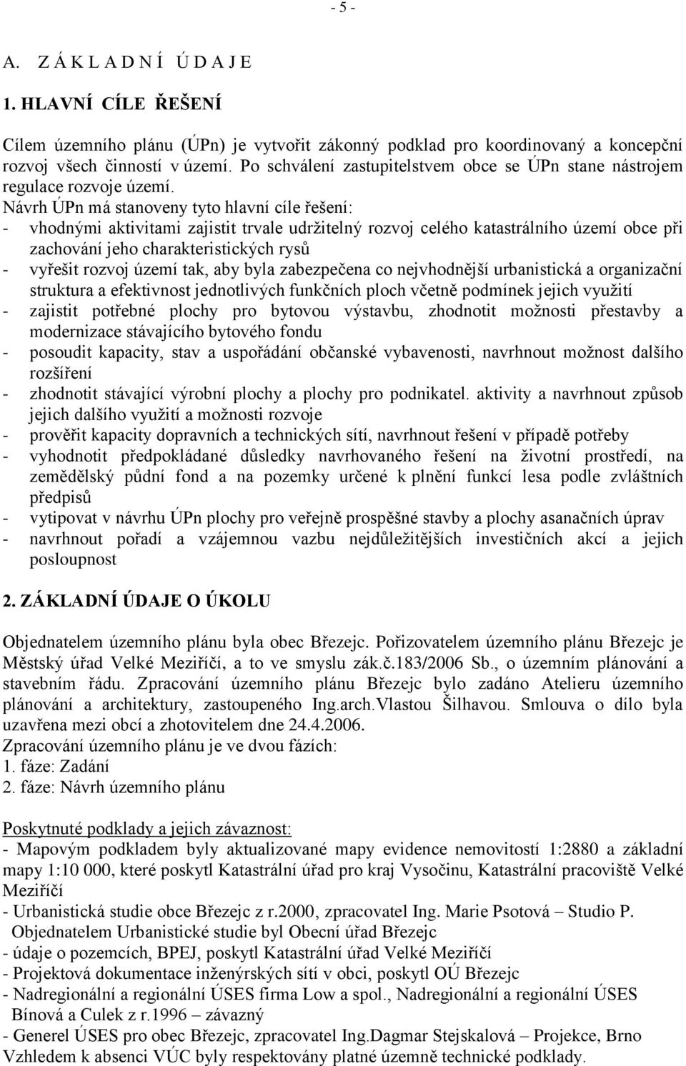 Návrh ÚPn má stanoveny tyto hlavní cíle řešení: - vhodnými aktivitami zajistit trvale udrţitelný rozvoj celého katastrálního území obce při zachování jeho charakteristických rysů - vyřešit rozvoj