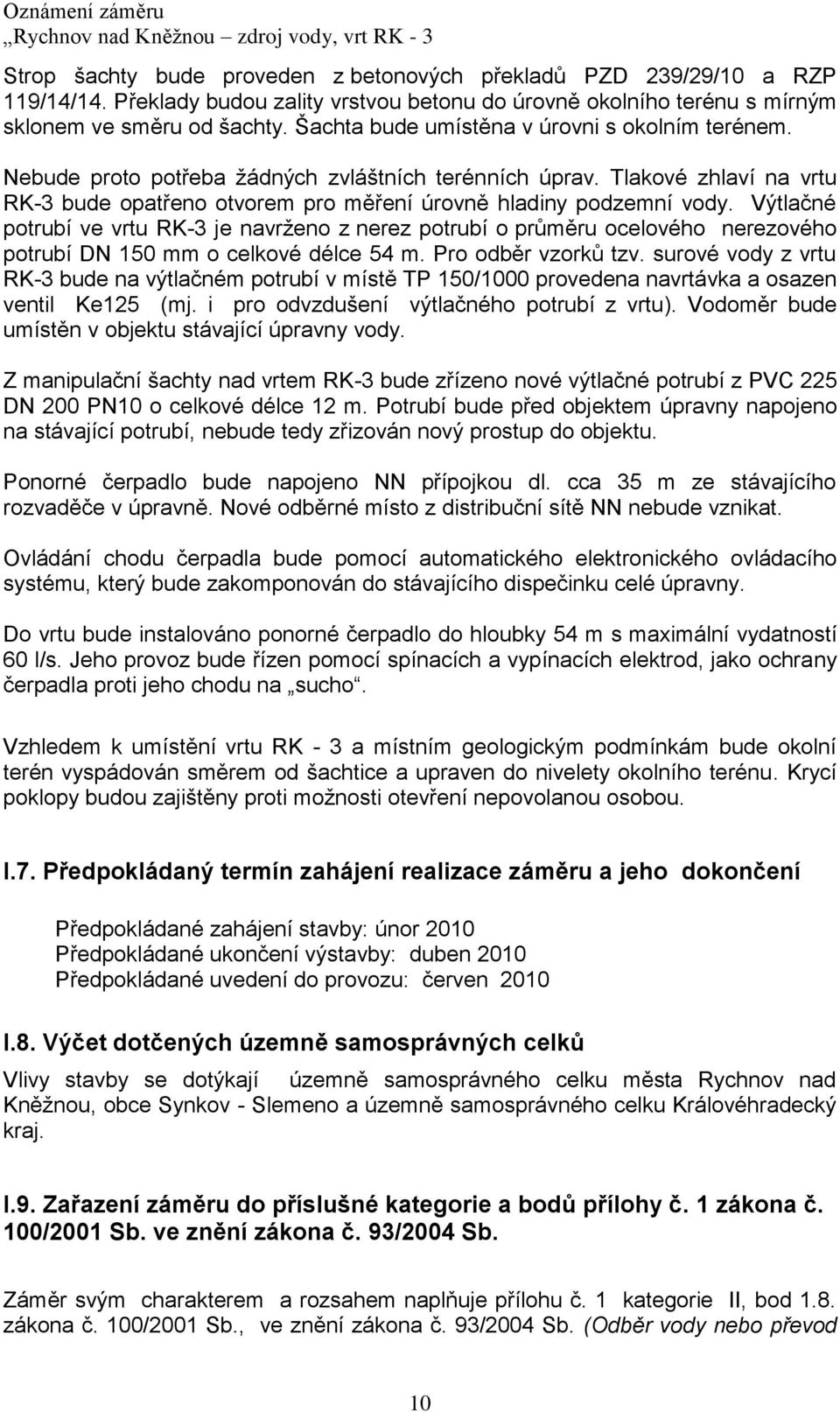 Výtlačné potrubí ve vrtu RK-3 je navrţeno z nerez potrubí o průměru ocelového nerezového potrubí DN 150 mm o celkové délce 54 m. Pro odběr vzorků tzv.