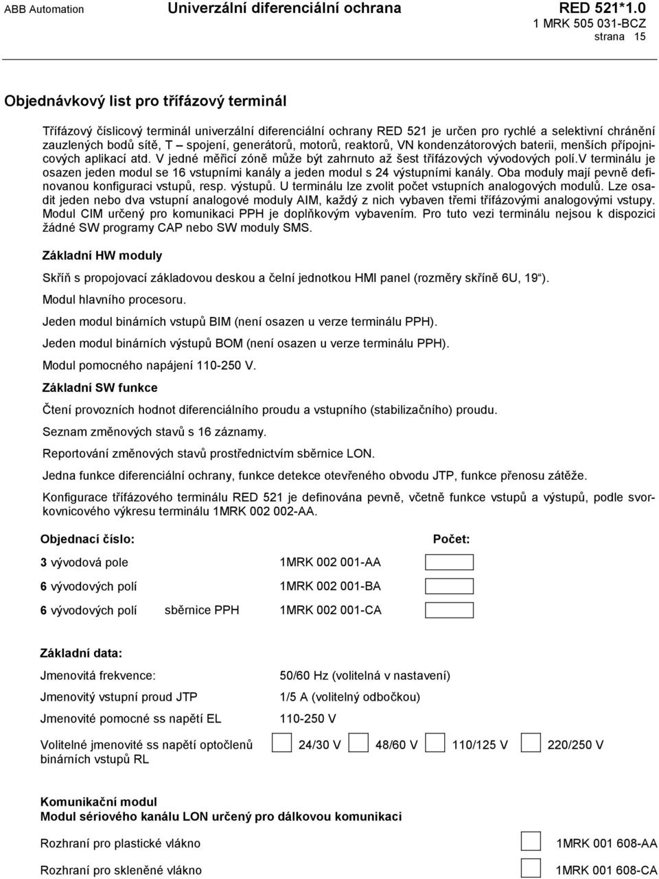 v terminálu je osazen jeden modul se 16 vstupními kanály a jeden modul s 24 výstupními kanály. Oba moduly mají pevně definovanou konfiguraci vstupů, resp. výstupů.