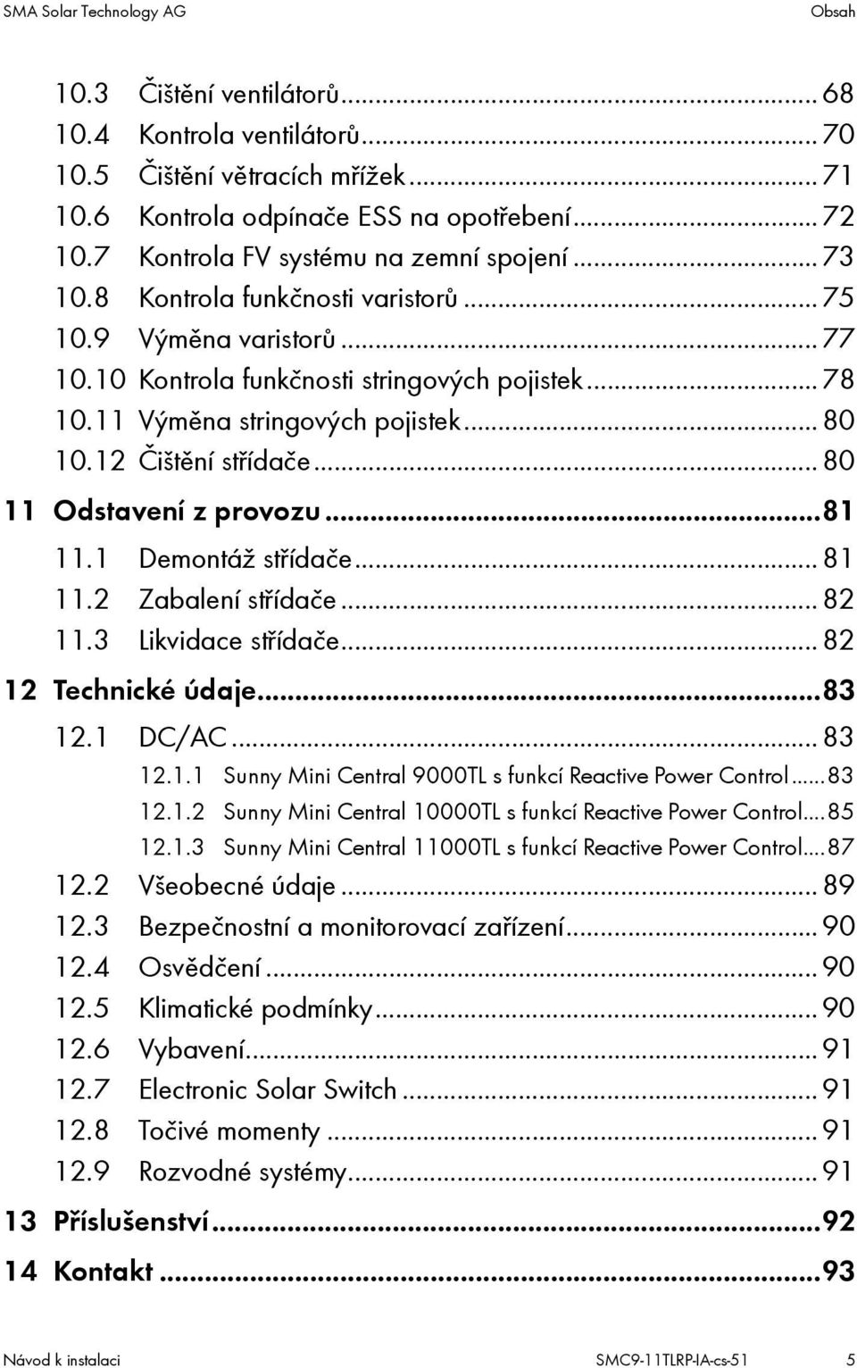 ..80 10.12 Čištění střídače...80 11 Odstavení z provozu...81 11.1 Demontáž střídače...81 11.2 Zabalení střídače...82 11.3 Likvidace střídače...82 12 Technické údaje...83 12.1 DC/AC...83 12.1.1 Sunny Mini Central 9000TL s funkcí Reactive Power Control.